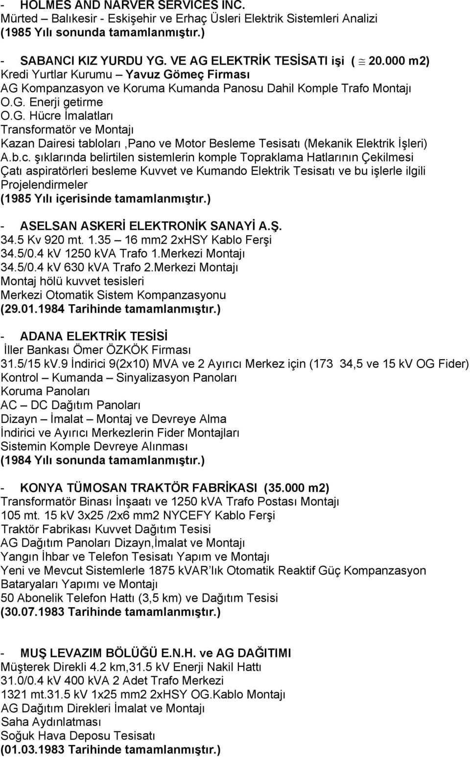 b.c. şıklarında belirtilen sistemlerin komple Topraklama Hatlarının Çekilmesi Çatı aspiratörleri besleme Kuvvet ve Kumando Elektrik Tesisatı ve bu işlerle ilgili Projelendirmeler (1985 Yılı