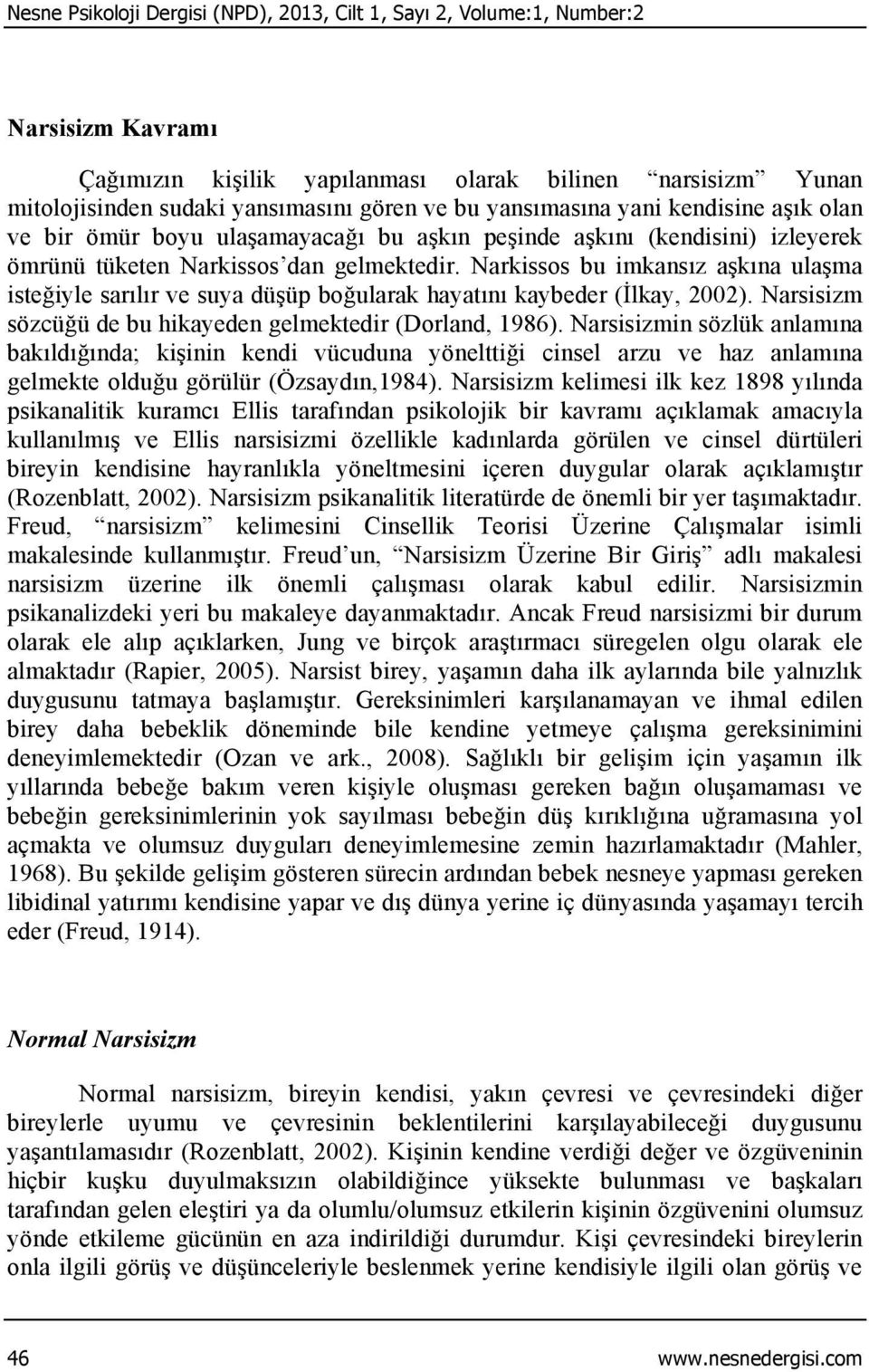 Narkissos bu imkansız aşkına ulaşma isteğiyle sarılır ve suya düşüp boğularak hayatını kaybeder (İlkay, 2002). Narsisizm sözcüğü de bu hikayeden gelmektedir (Dorland, 1986).