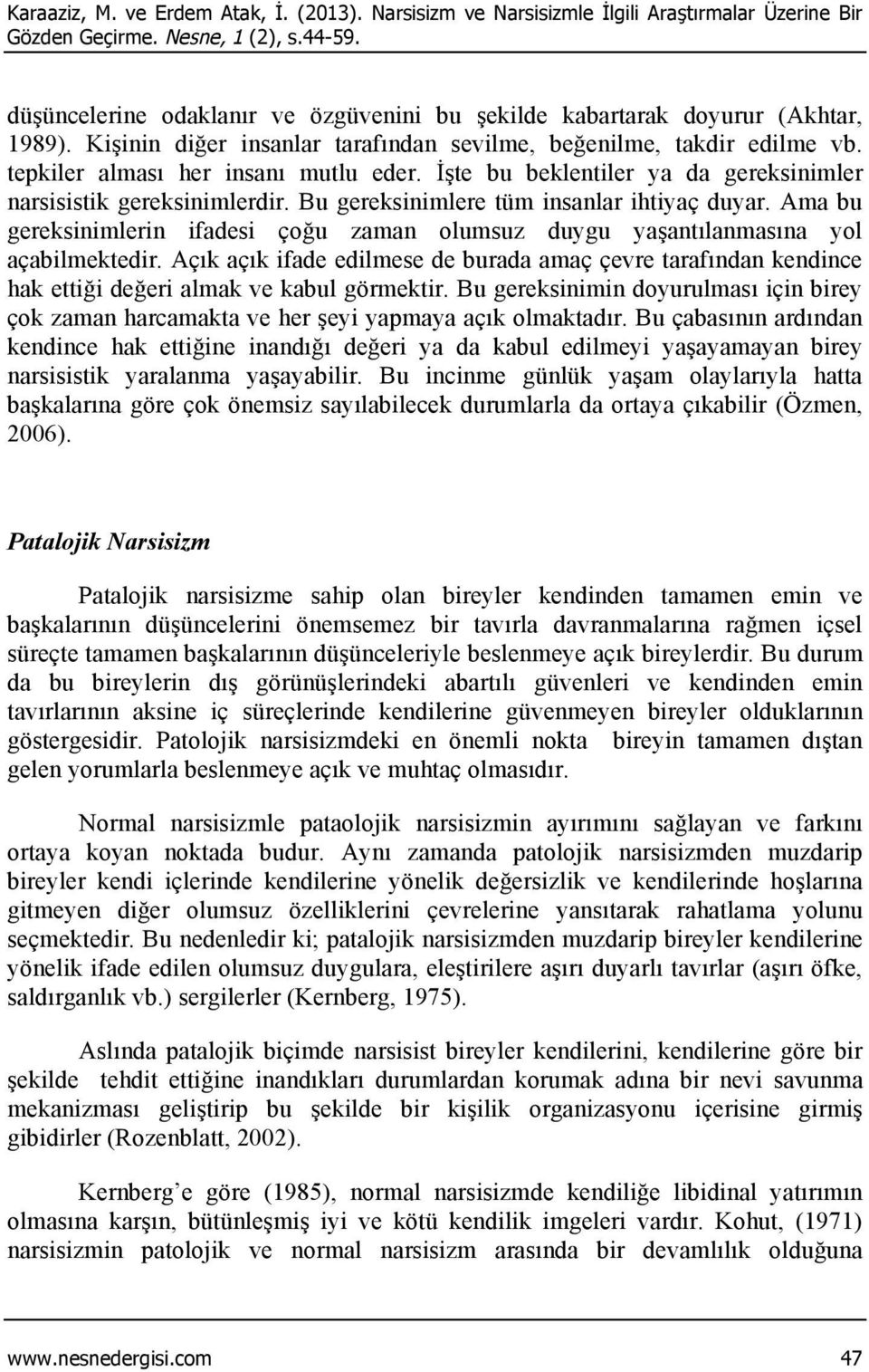 İşte bu beklentiler ya da gereksinimler narsisistik gereksinimlerdir. Bu gereksinimlere tüm insanlar ihtiyaç duyar.