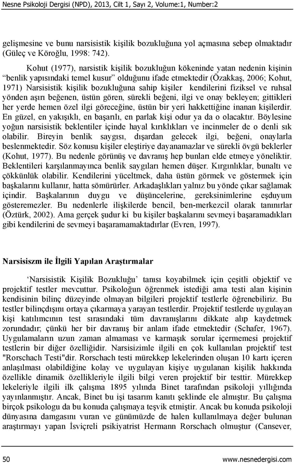 kişiler kendilerini fiziksel ve ruhsal yönden aşırı beğenen, üstün gören, sürekli beğeni, ilgi ve onay bekleyen; gittikleri her yerde hemen özel ilgi göreceğine, üstün bir yeri hakkettiğine inanan