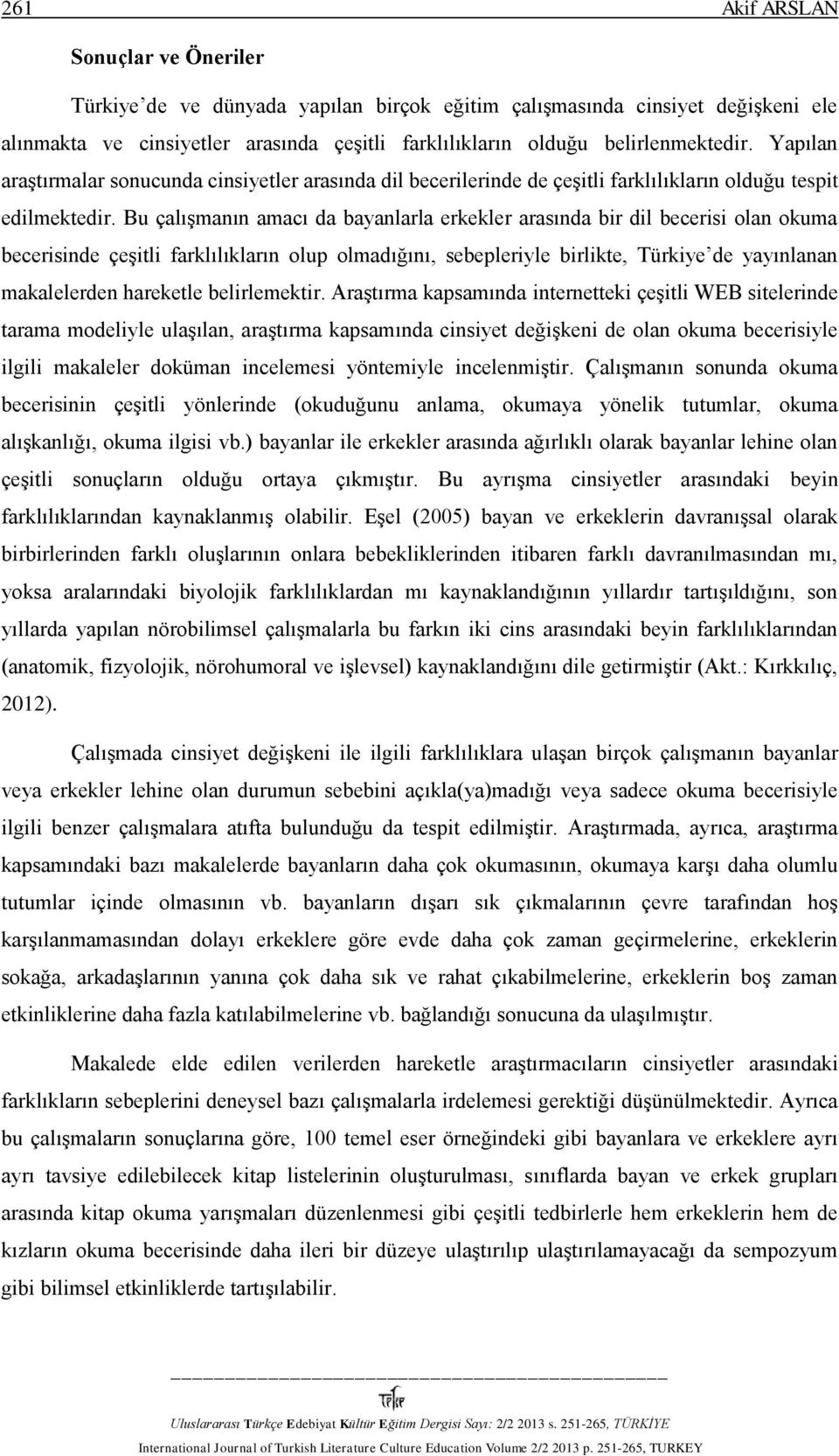 Bu çalışmanın amacı da bayanlarla erkekler arasında bir dil becerisi olan okuma becerisinde çeşitli farklılıkların olup olmadığını, sebepleriyle birlikte, Türkiye de yayınlanan makalelerden hareketle