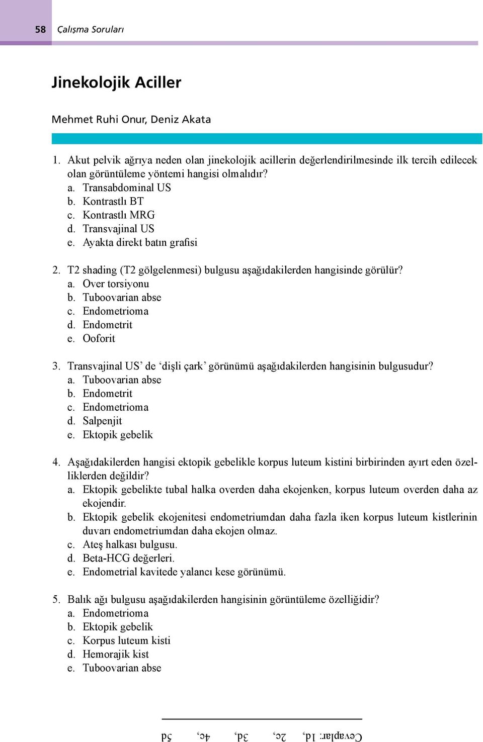 Transvajinal US e. Ayakta direkt batın grafisi 2. T2 shading (T2 gölgelenmesi) bulgusu aşağıdakilerden hangisinde görülür? a. Over torsiyonu b. Tuboovarian abse c. Endometrioma d. Endometrit e.