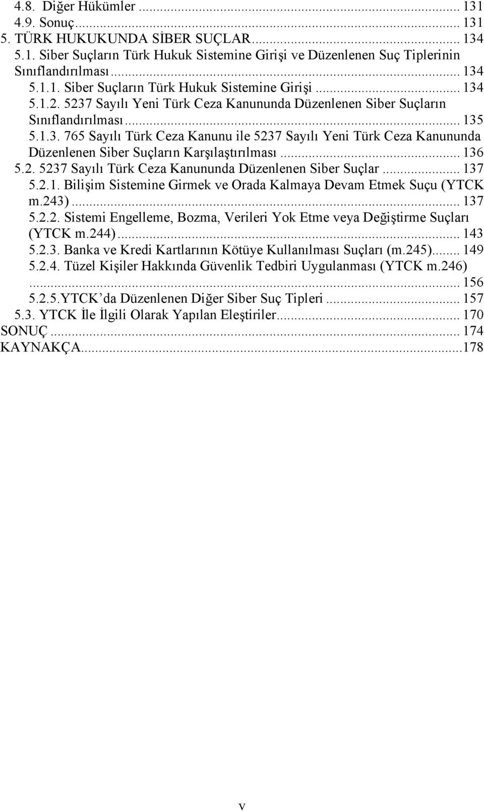 .. 136 5.2. 5237 Sayılı Türk Ceza Kanununda Düzenlenen Siber Suçlar... 137 5.2.1. Bilişim Sistemine Girmek ve Orada Kalmaya Devam Etmek Suçu (YTCK m.243)... 137 5.2.2. Sistemi Engelleme, Bozma, Verileri Yok Etme veya Değiştirme Suçları (YTCK m.