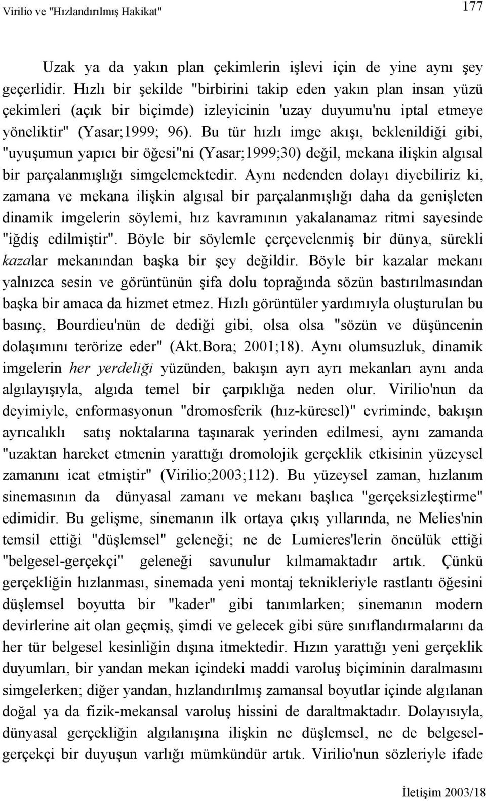 Bu tür hızlı imge akışı, beklenildiği gibi, "uyuşumun yapıcı bir öğesi"ni (Yasar;1999;30) değil, mekana ilişkin algısal bir parçalanmışlığı simgelemektedir.