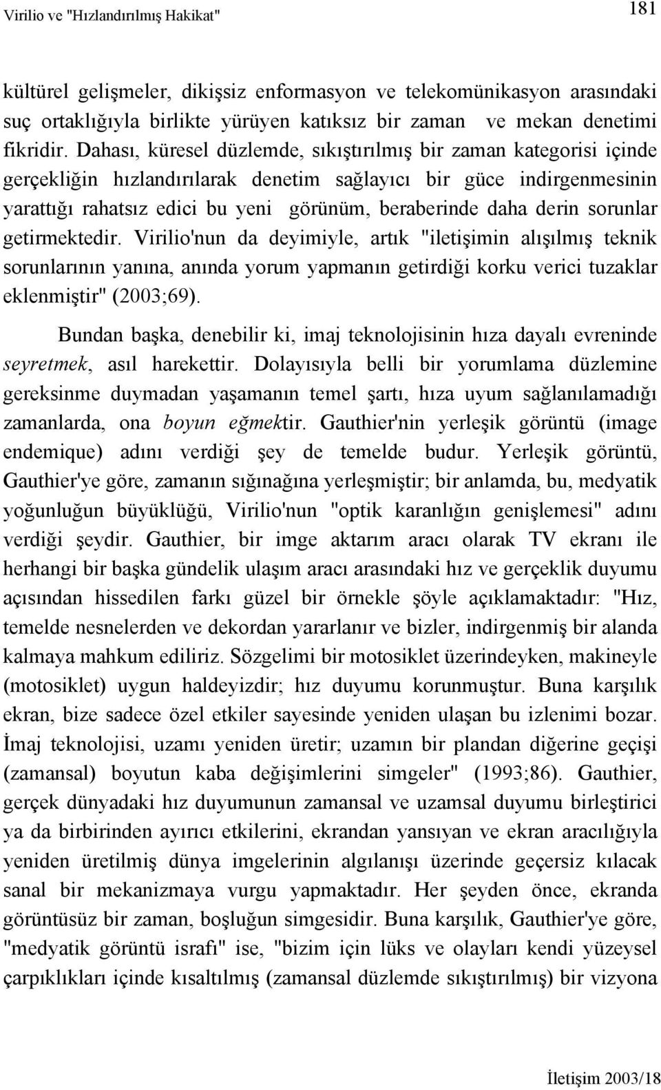 derin sorunlar getirmektedir. Virilio'nun da deyimiyle, artık "iletişimin alışılmış teknik sorunlarının yanına, anında yorum yapmanın getirdiği korku verici tuzaklar eklenmiştir" (2003;69).