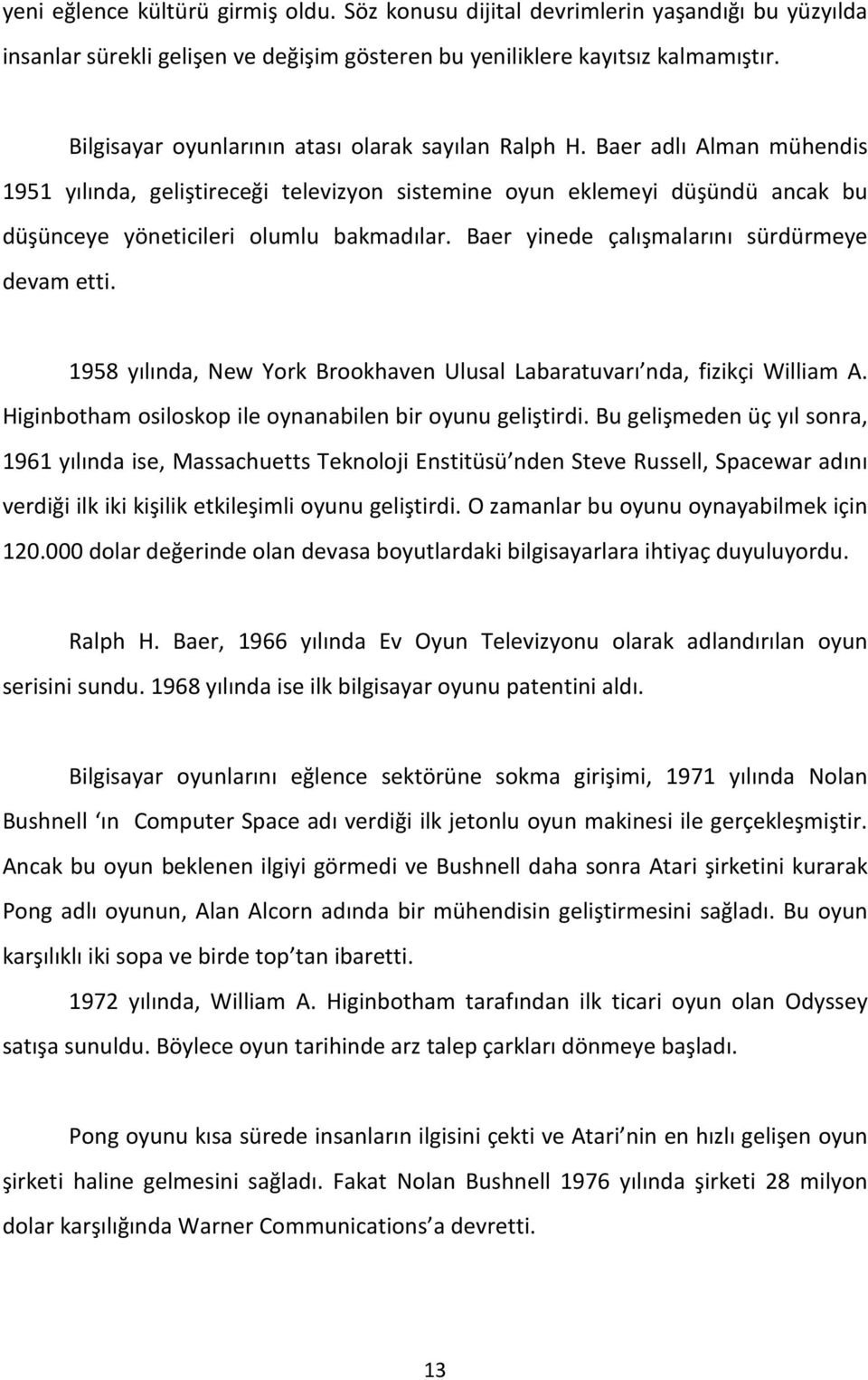 Baer yinede çalışmalarını sürdürmeye devam etti. 1958 yılında, New York Brookhaven Ulusal Labaratuvarı nda, fizikçi William A. Higinbotham osiloskop ile oynanabilen bir oyunu geliştirdi.