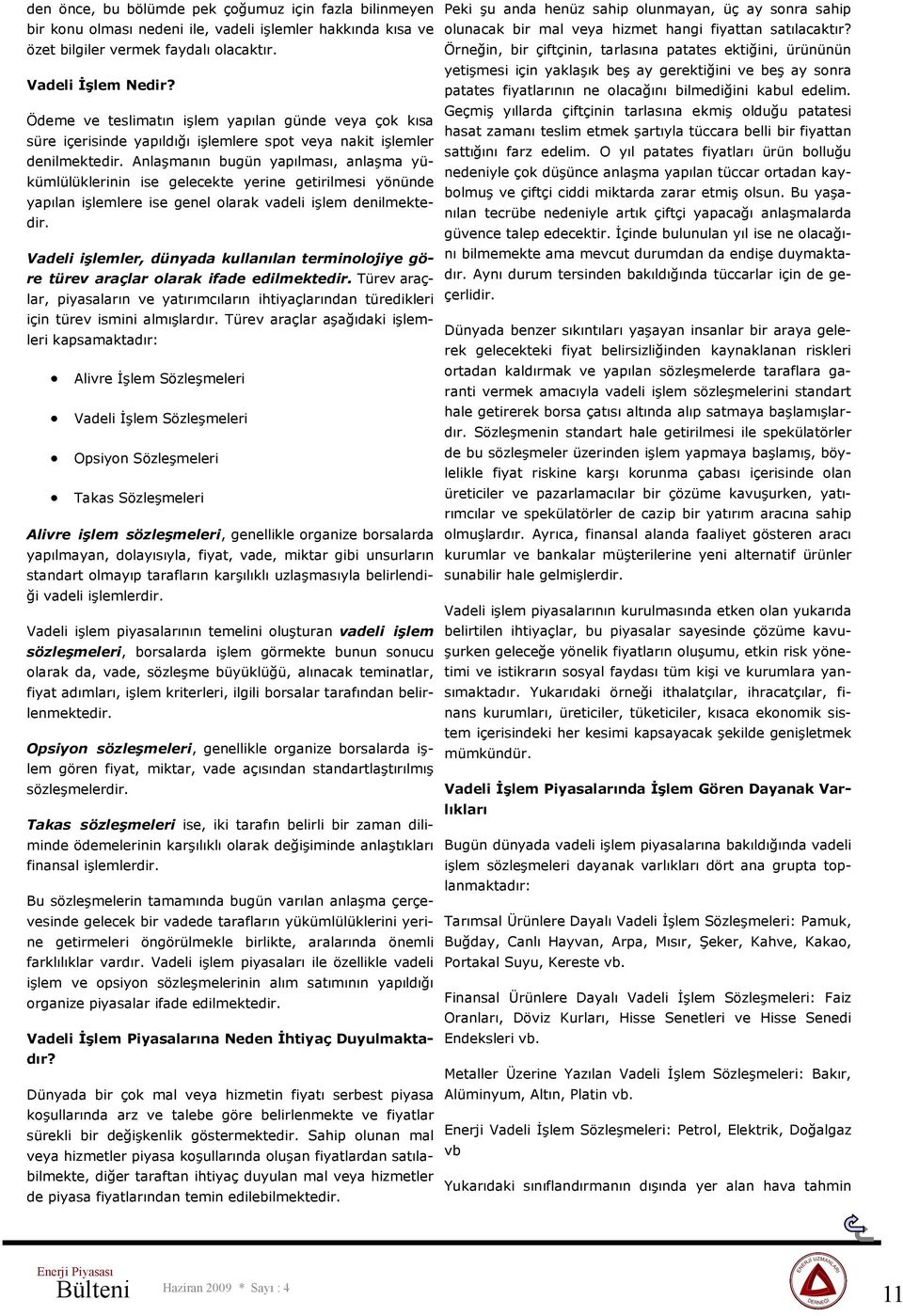 Anlaşmanın bugün yapılması, anlaşma yükümlülüklerinin ise gelecekte yerine getirilmesi yönünde yapılan işlemlere ise genel olarak vadeli işlem denilmektedir.