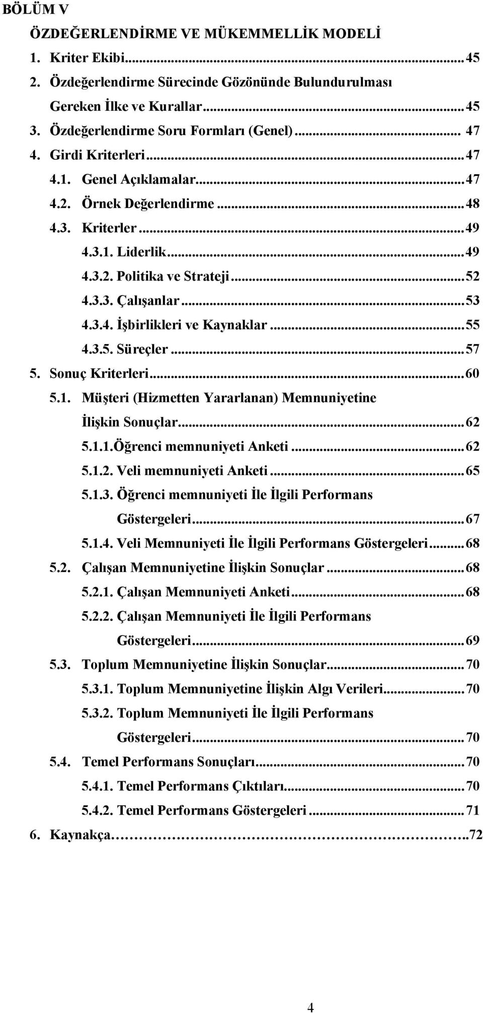 ..55 4.3.5. Süreçler...57 5. Sonuç Kriterleri...60 5.1. Müşteri (Hizmetten Yararlanan) Memnuniyetine İlişkin Sonuçlar...62 5.1.1.Öğrenci memnuniyeti Anketi...62 5.1.2. Veli memnuniyeti Anketi...65 5.