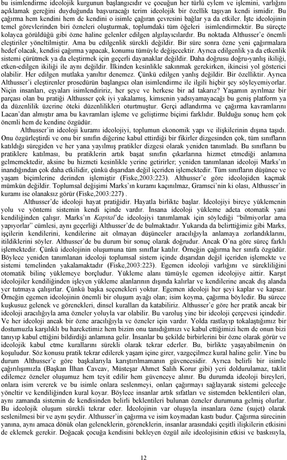 Bu süreçte kolayca görüldüğü gibi özne haline gelenler edilgen algılayıcılardır. Bu noktada Althusser e önemli eleştiriler yöneltilmiştir. Ama bu edilgenlik sürekli değildir.