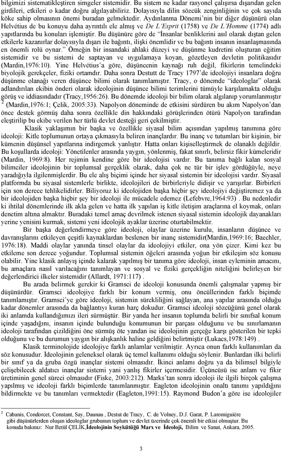 Aydınlanma Dönemi nin bir diğer düşünürü olan Helvétius de bu konuyu daha ayrıntılı ele almış ve De L Esprit (1758) ve De L Homme (1774) adlı yapıtlarında bu konuları işlemiştir.