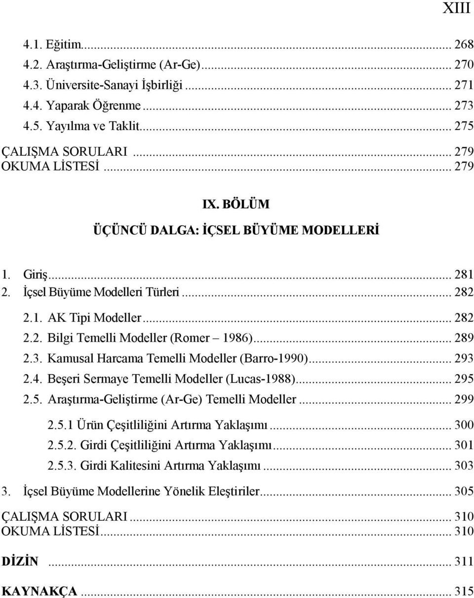 Kamusal Harcama Temelli Modeller (Barro-1990)... 293 2.4. Beşeri Sermaye Temelli Modeller (Lucas-1988)... 295 2.5. Araştırma-Geliştirme (Ar-Ge) Temelli Modeller... 299 2.5.1 Ürün Çeşitliliğini Artırma Yaklaşımı.