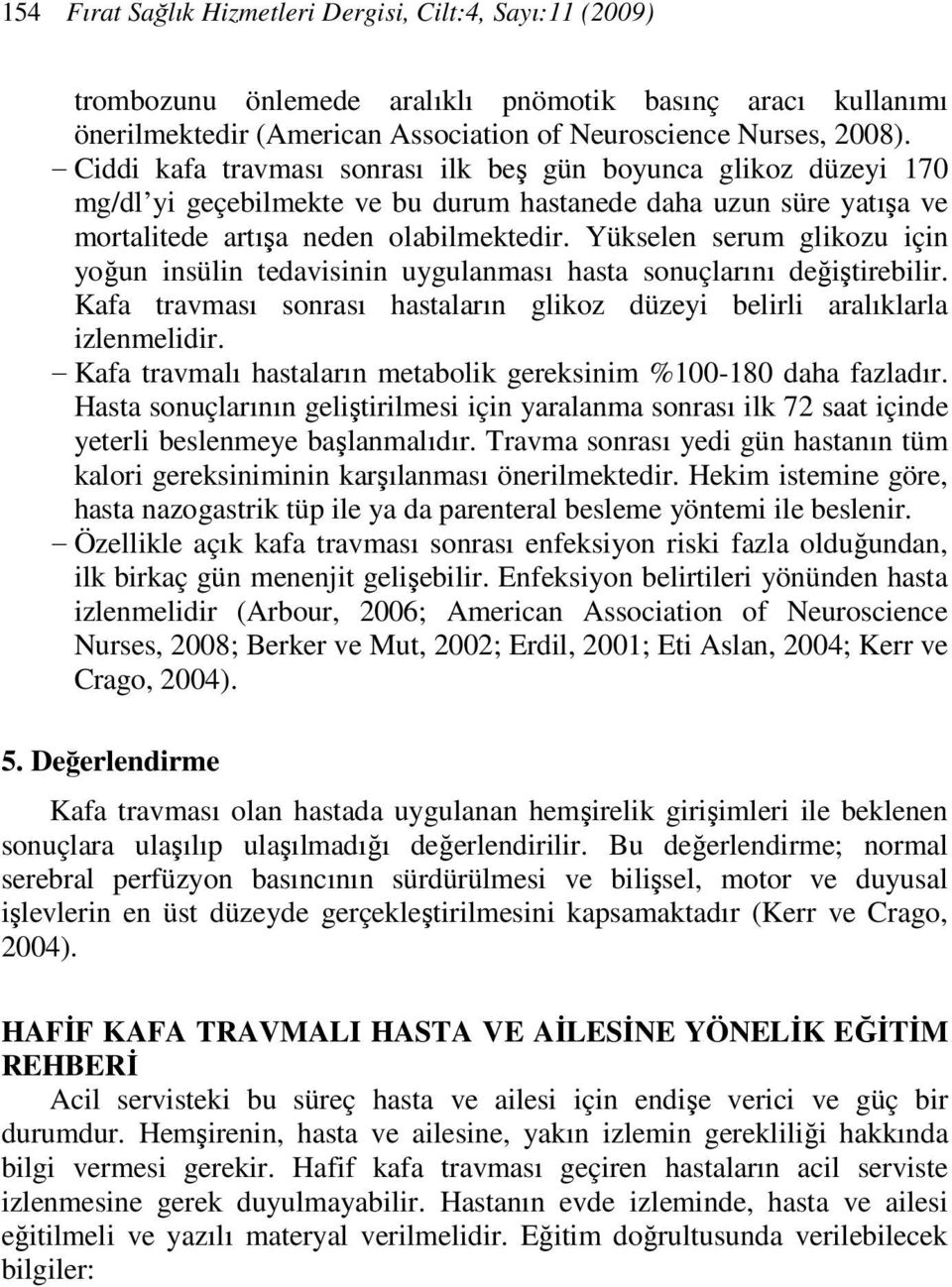 Yükselen serum glikozu için yoğun insülin tedavisinin uygulanması hasta sonuçlarını değiştirebilir. Kafa travması sonrası hastaların glikoz düzeyi belirli aralıklarla izlenmelidir.