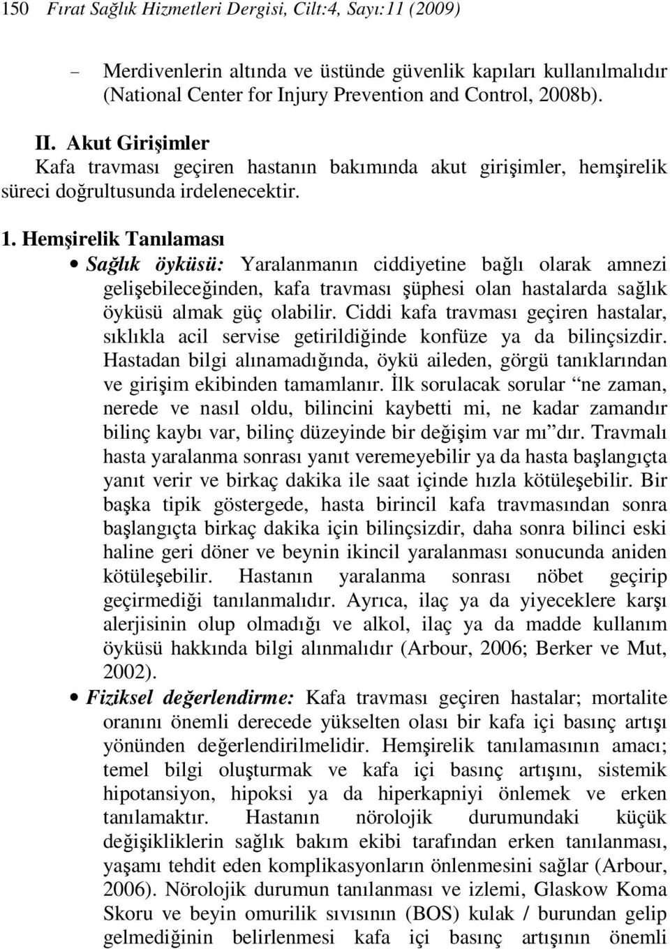 Hemşirelik Tanılaması Sağlık öyküsü: Yaralanmanın ciddiyetine bağlı olarak amnezi gelişebileceğinden, kafa travması şüphesi olan hastalarda sağlık öyküsü almak güç olabilir.