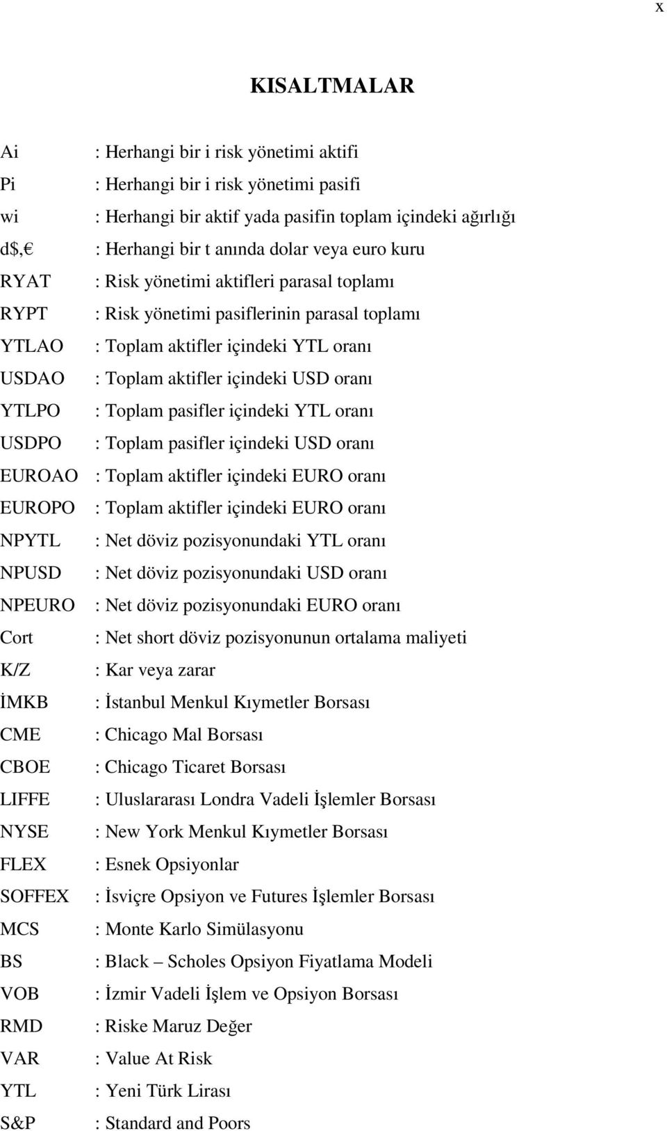 : Toplam pasifler içindeki YTL oranı USDPO : Toplam pasifler içindeki USD oranı EUROAO : Toplam aktifler içindeki EURO oranı EUROPO : Toplam aktifler içindeki EURO oranı NPYTL : Net döviz