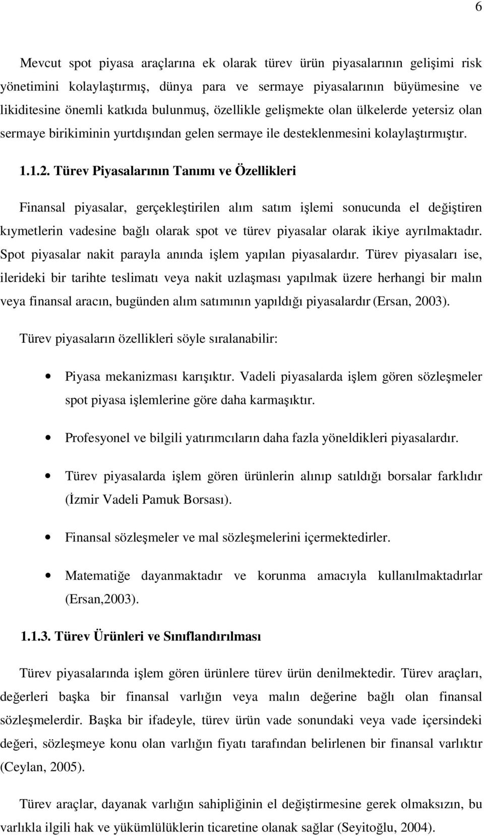 Türev Piyasalarının Tanımı ve Özellikleri Finansal piyasalar, gerçekleştirilen alım satım işlemi sonucunda el değiştiren kıymetlerin vadesine bağlı olarak spot ve türev piyasalar olarak ikiye