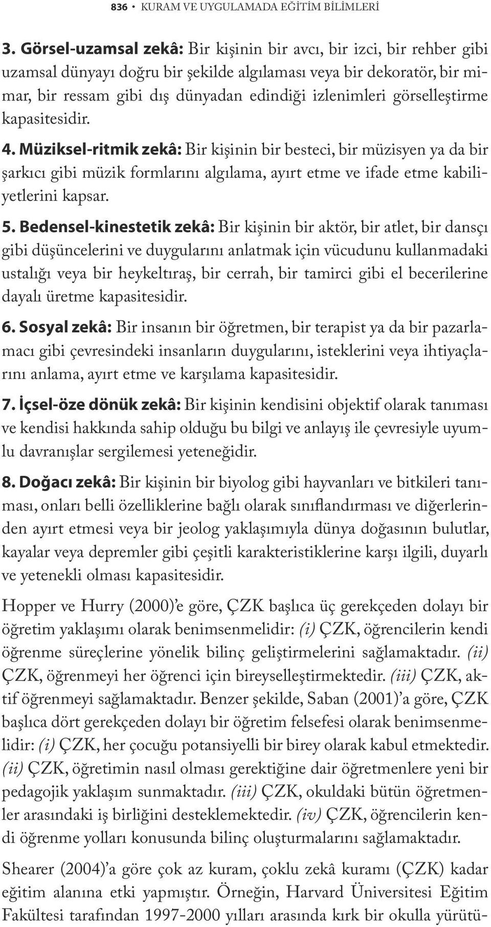 görselleştirme kapasitesidir. 4. Müziksel-ritmik zekâ: Bir kişinin bir besteci, bir müzisyen ya da bir şarkıcı gibi müzik formlarını algılama, ayırt etme ve ifade etme kabiliyetlerini kapsar. 5.