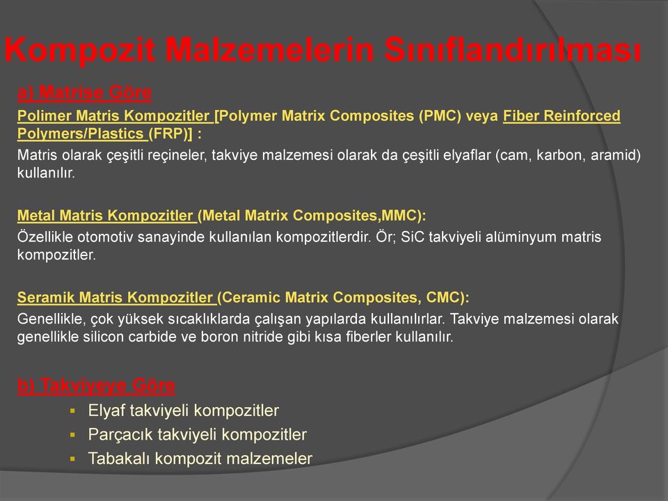Metal Matris Kompozitler (Metal Matrix Composites,MMC): Özellikle otomotiv sanayinde kullanılan kompozitlerdir. Ör; SiC takviyeli alüminyum matris kompozitler.