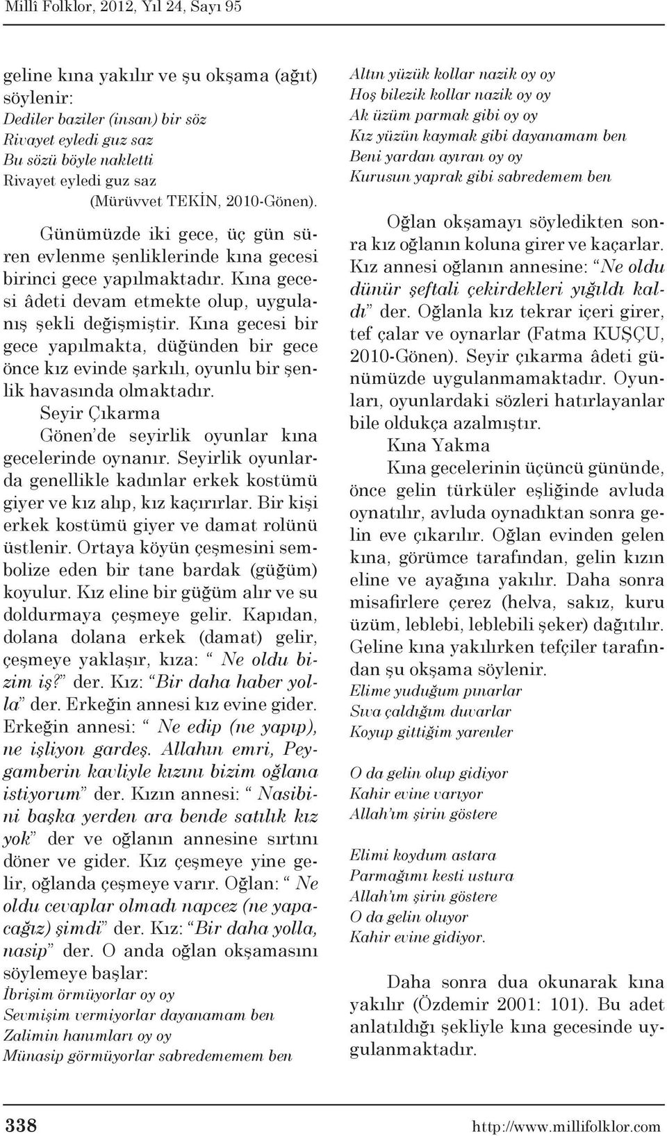 Kına gecesi bir gece yapılmakta, düğünden bir gece önce kız evinde şarkılı, oyunlu bir şenlik havasında olmaktadır. Seyir Çıkarma Gönen de seyirlik oyunlar kına gecelerinde oynanır.