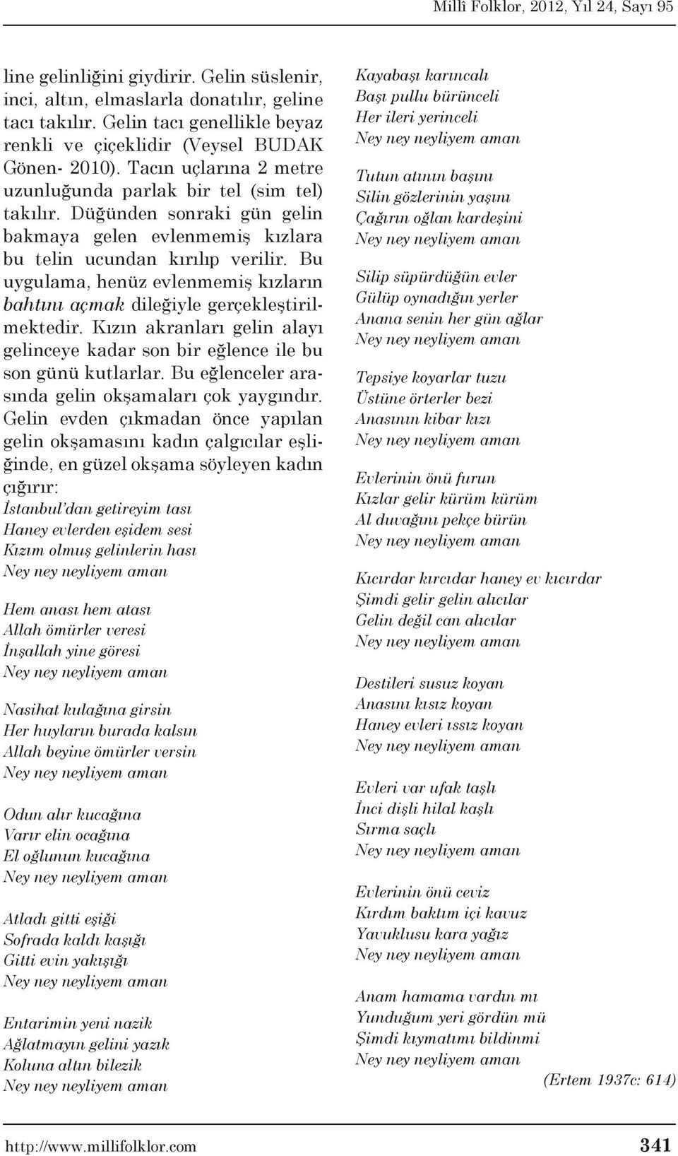 Bu uygulama, henüz evlenmemiş kızların bahtını açmak dileğiyle gerçekleştirilmektedir. Kızın akranları gelin alayı gelinceye kadar son bir eğlence ile bu son günü kutlarlar.