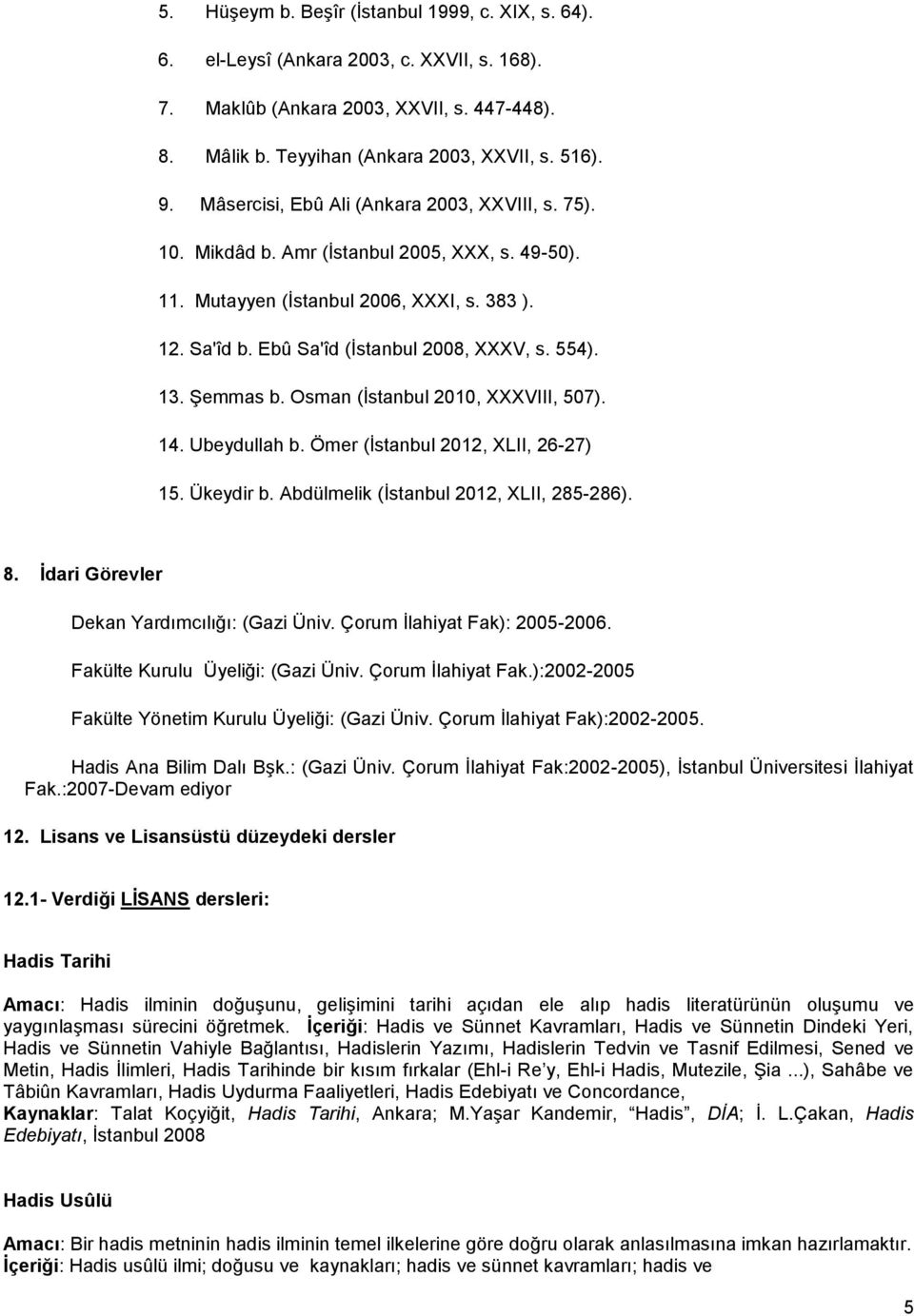 13. Şemmas b. Osman (İstanbul 2010, XXXVIII, 507). 14. Ubeydullah b. Ömer (İstanbul 2012, XLII, 26-27) 15. Ükeydir b. Abdülmelik (İstanbul 2012, XLII, 285-286). 8.