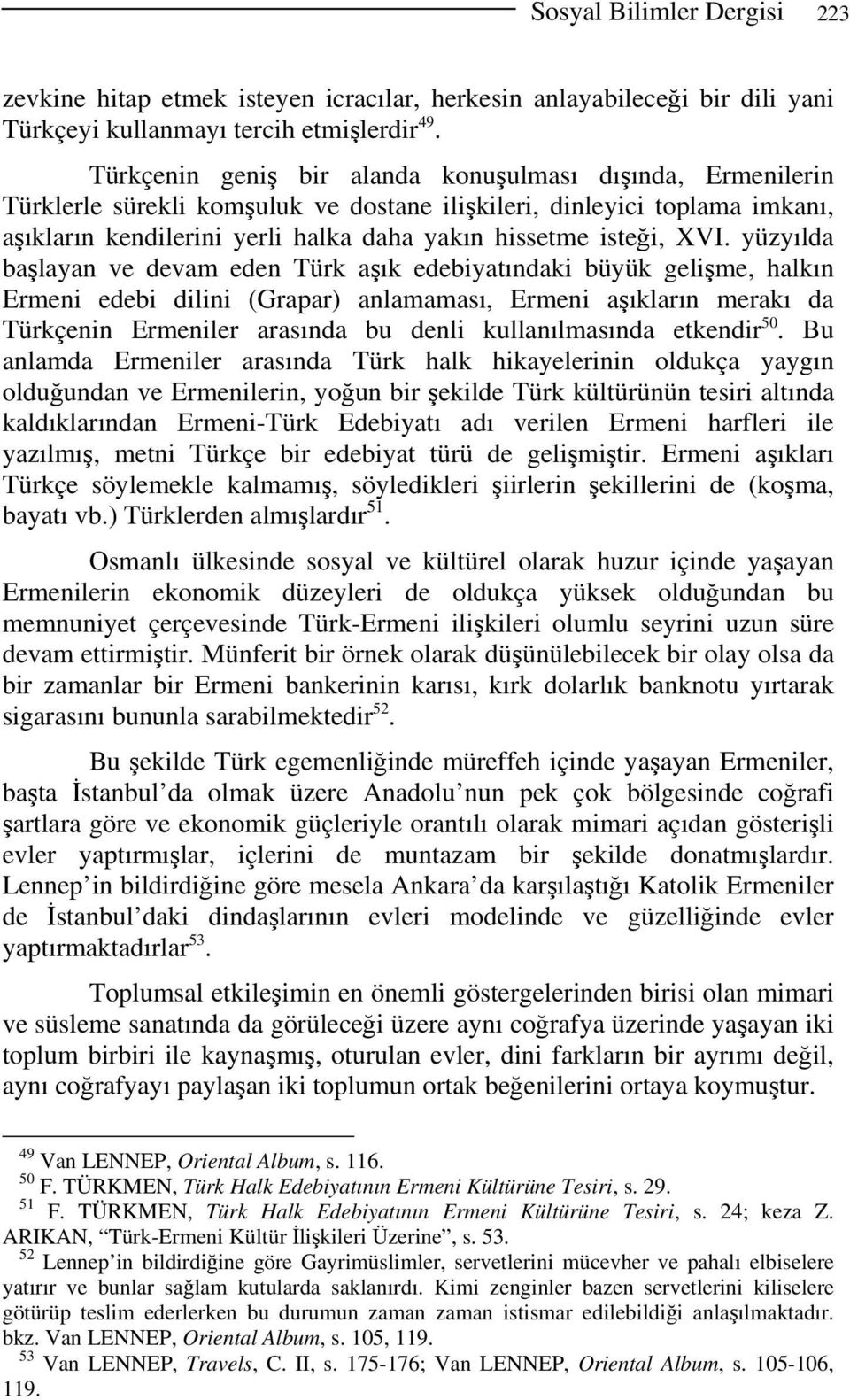 XVI. yüzyılda başlayan ve devam eden Türk aşık edebiyatındaki büyük gelişme, halkın Ermeni edebi dilini (Grapar) anlamaması, Ermeni aşıkların merakı da Türkçenin Ermeniler arasında bu denli