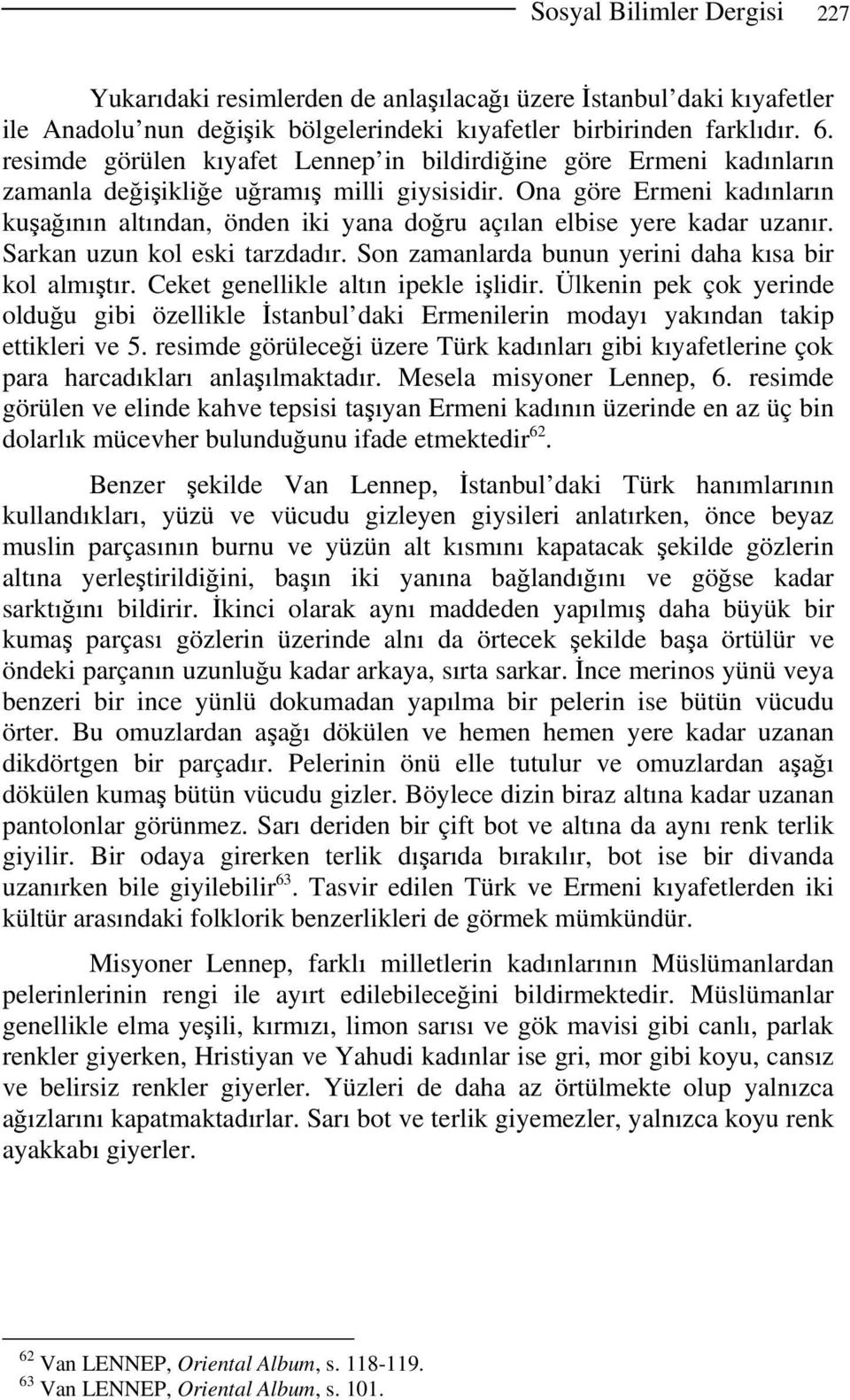 Ona göre Ermeni kadınların kuşağının altından, önden iki yana doğru açılan elbise yere kadar uzanır. Sarkan uzun kol eski tarzdadır. Son zamanlarda bunun yerini daha kısa bir kol almıştır.