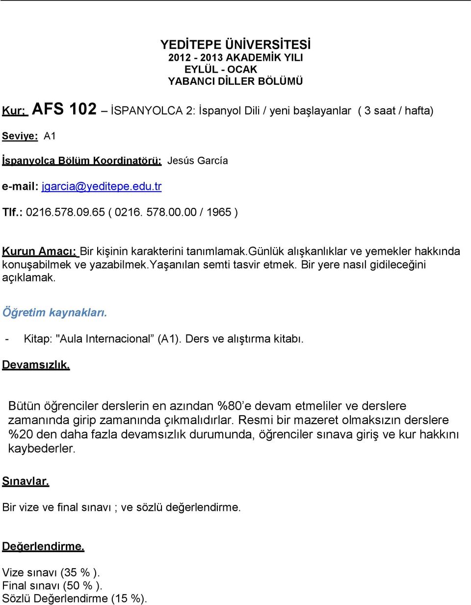 günlük alışkanlıklar ve yemekler hakkında konuşabilmek ve yazabilmek.yaşanılan semti tasvir etmek. Bir yere nasıl gidileceğini açıklamak. Öğretim kaynakları. - Kitap: "Aula Internacional (A1).