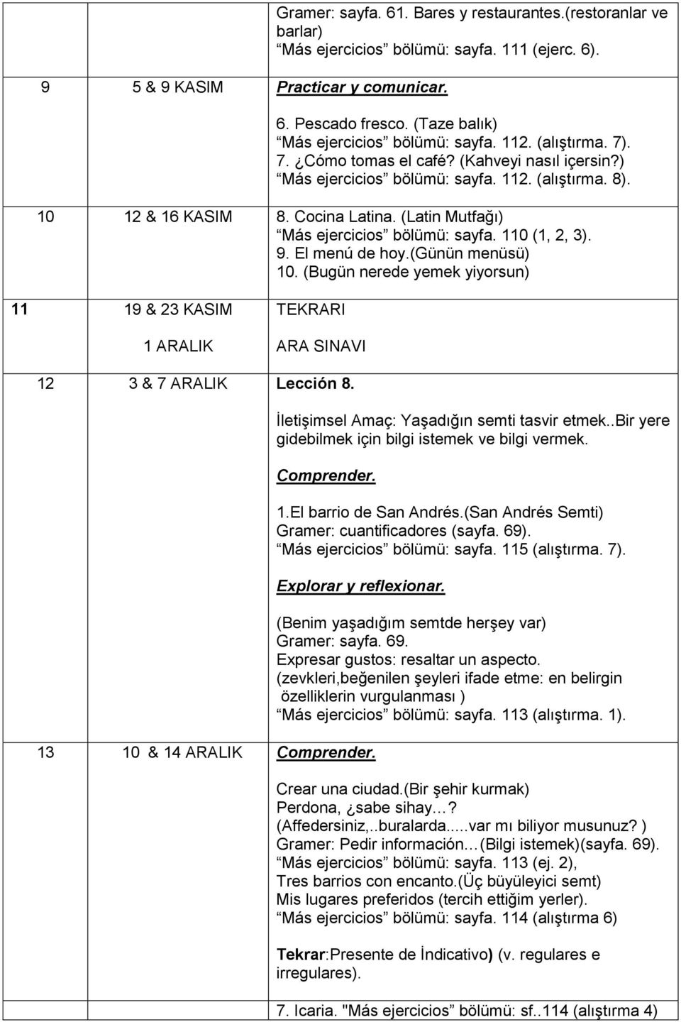 (Latin Mutfağı) Más ejercicios bölümü: sayfa. 110 (1, 2, 3). 9. El menú de hoy.(günün menüsü) 10. (Bugün nerede yemek yiyorsun) 11 19 & 23 KASIM 1 ARALIK TEKRARI ARA SINAVI 12 3 & 7 ARALIK Lección 8.