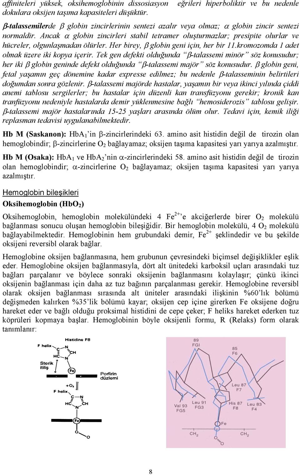 Ancak α globin zincirleri stabil tetramer oluşturmazlar; presipite olurlar ve hücreler, olgunlaşmadan ölürler. Her birey, β globin geni için, her bir 11.kromozomda 1 adet olmak üzere iki kopya içerir.