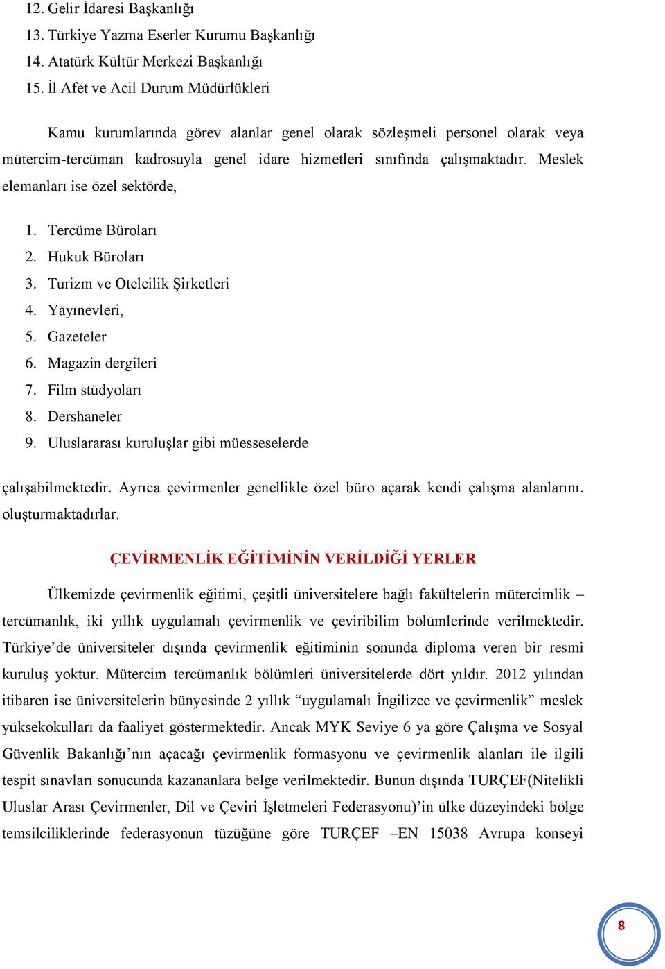 Meslek elemanları ise özel sektörde, 1. Tercüme Büroları 2. Hukuk Büroları 3. Turizm ve Otelcilik Şirketleri 4. Yayınevleri, 5. Gazeteler 6. Magazin dergileri 7. Film stüdyoları 8. Dershaneler 9.