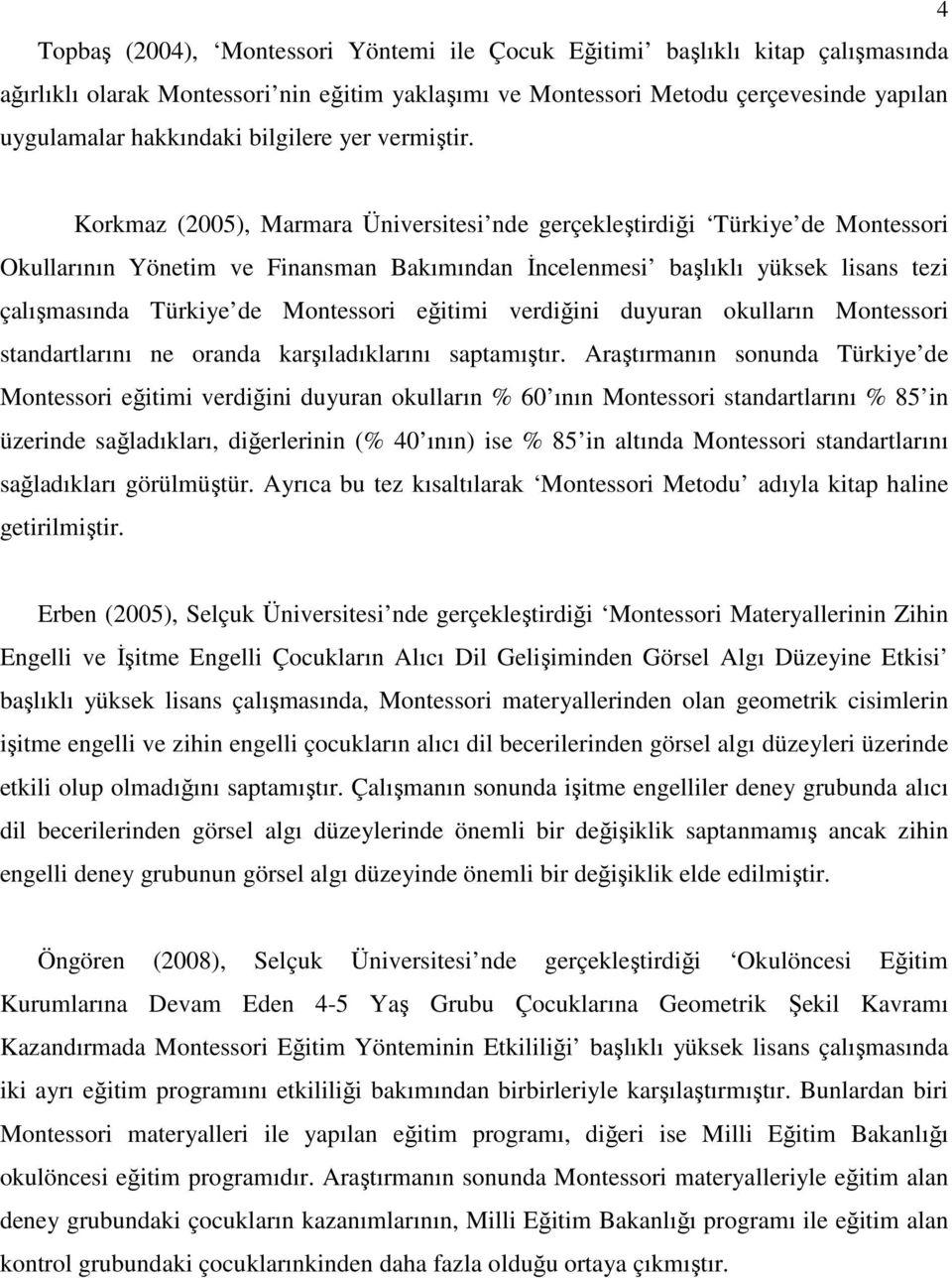 Korkmaz (2005), Marmara Üniversitesi nde gerçekleştirdiği Türkiye de Montessori Okullarının Yönetim ve Finansman Bakımından İncelenmesi başlıklı yüksek lisans tezi çalışmasında Türkiye de Montessori