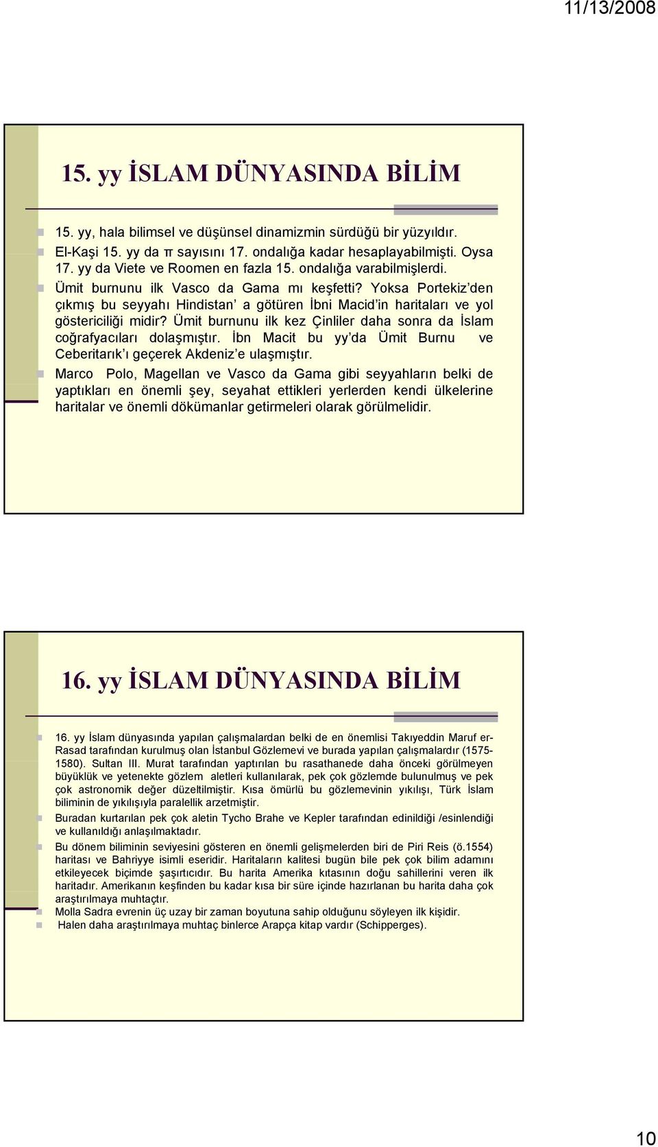 Yoksa Portekiz den çıkmış bu seyyahı Hindistan a götüren İbni Macid in haritaları ve yol göstericiliği midir? Ümit burnunu ilk kez Çinliler daha sonra da İslam coğrafyacıları dolaşmıştır.