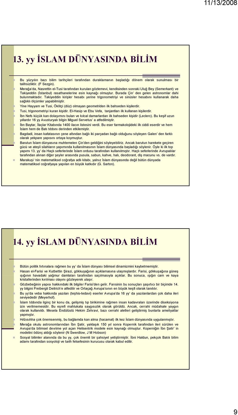 Burada Çin den gelen astronomlar dahi bulunmaktadır. Takiyeddin kirişler hesabı yerine trigonometriyi ve sinüsler hesabını kullanarak daha sağlıklı ölçümler yapabilmiştir.