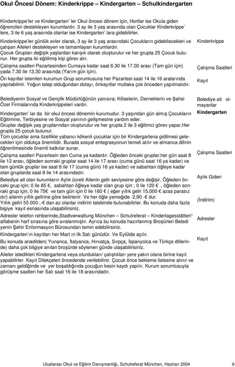 Kinderkrippe ler günlük evler olarak, 3 ay ile 3 yaş arasındaki Çocukların gidebilecekleri ve çalışan Aileleri destekleyen ve tamamlayan kurumlardır.