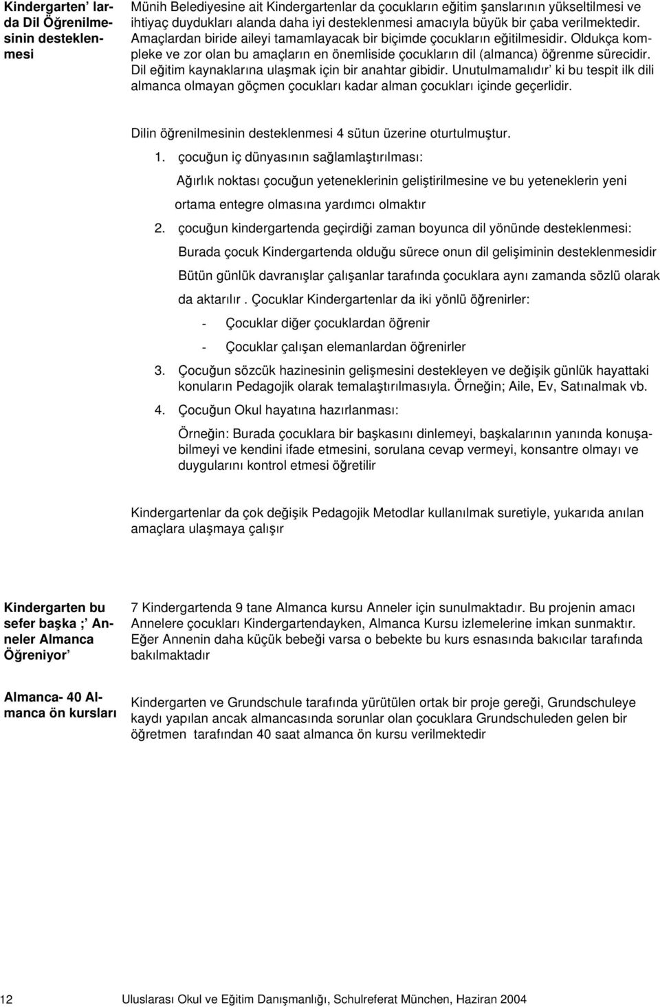 Oldukça kompleke ve zor olan bu amaçların en önemliside çocukların dil (almanca) öğrenme sürecidir. Dil eğitim kaynaklarına ulaşmak için bir anahtar gibidir.