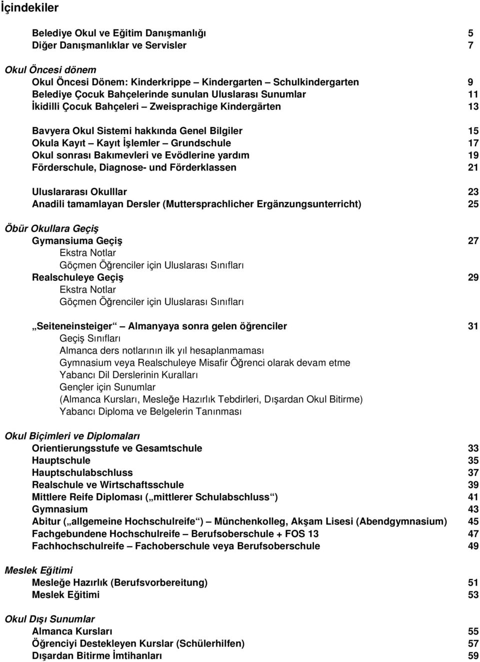 Bakımevleri ve Evödlerine yardım 19 Förderschule, Diagnose- und Förderklassen 21 Uluslararası Okulllar 23 Anadili tamamlayan Dersler (Muttersprachlicher Ergänzungsunterricht) 25 Öbür Okullara Geçiş