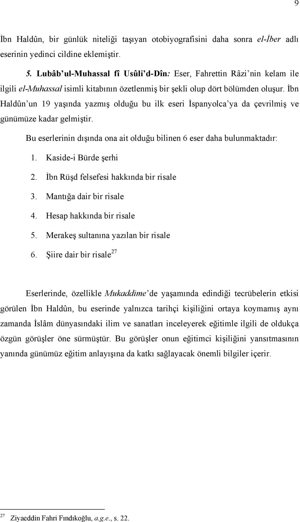 İbn Haldûn un 19 yaşında yazmış olduğu bu ilk eseri İspanyolca ya da çevrilmiş ve günümüze kadar gelmiştir. Bu eserlerinin dışında ona ait olduğu bilinen 6 eser daha bulunmaktadır: 1.