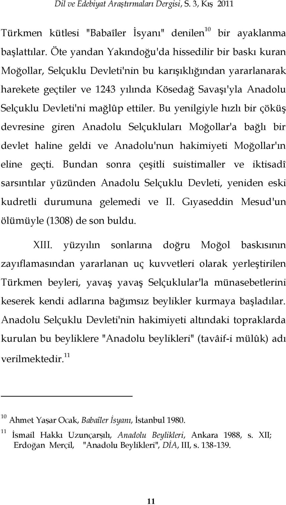 mağlûp ettiler. Bu yenilgiyle hızlı bir çöküģ devresine giren Anadolu Selçukluları Moğollar'a bağlı bir devlet haline geldi ve Anadolu'nun hakimiyeti Moğollar'ın eline geçti.