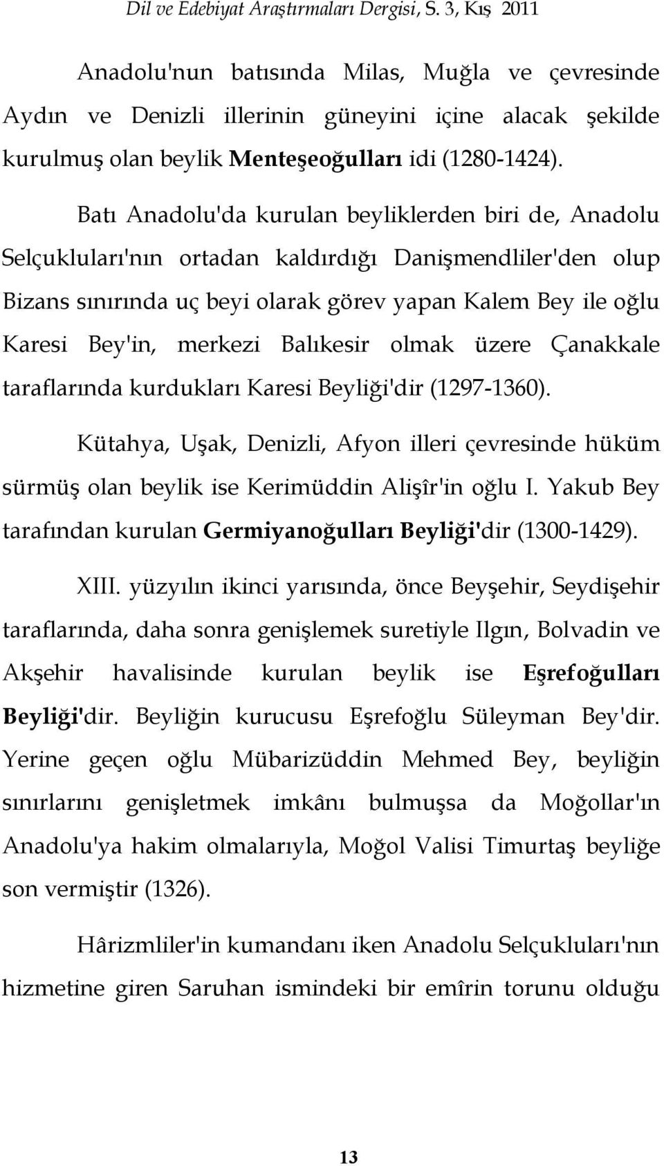 Batı Anadolu'da kurulan beyliklerden biri de, Anadolu Selçukluları'nın ortadan kaldırdığı DaniĢmendliler'den olup Bizans sınırında uç beyi olarak görev yapan Kalem Bey ile oğlu Karesi Bey'in, merkezi