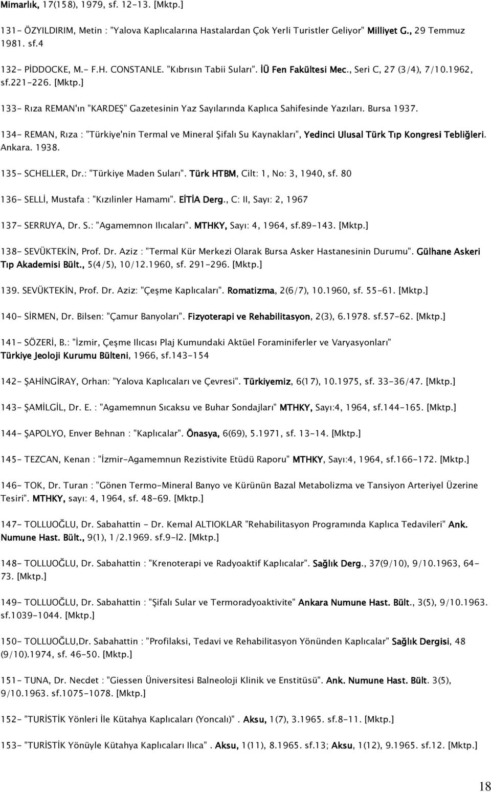 134- REMAN, Rıza : "Türkiye'nin Termal ve Mineral Şifalı Su Kaynakları", Yedinci Ulusal Türk Tıp Kongresi Tebliğleri. Ankara. 1938. 135- SCHELLER, Dr.: "Türkiye Maden Suları".