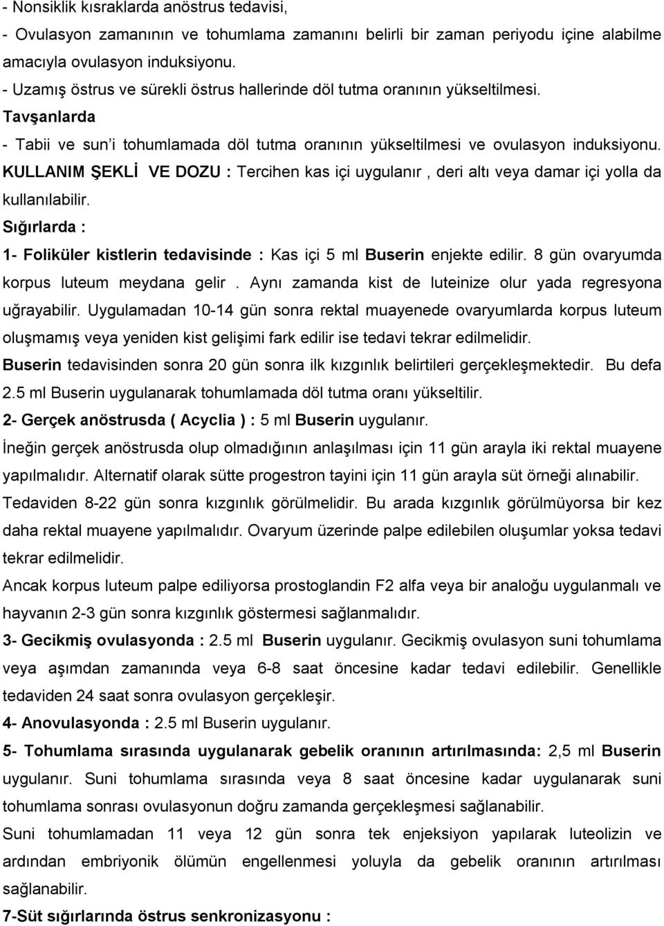 KULLANIM ŞEKLİ VE DOZU : Tercihen kas içi uygulanır, deri altı veya damar içi yolla da kullanılabilir. Sığırlarda : 1- Foliküler kistlerin tedavisinde : Kas içi 5 ml Buserin enjekte edilir.