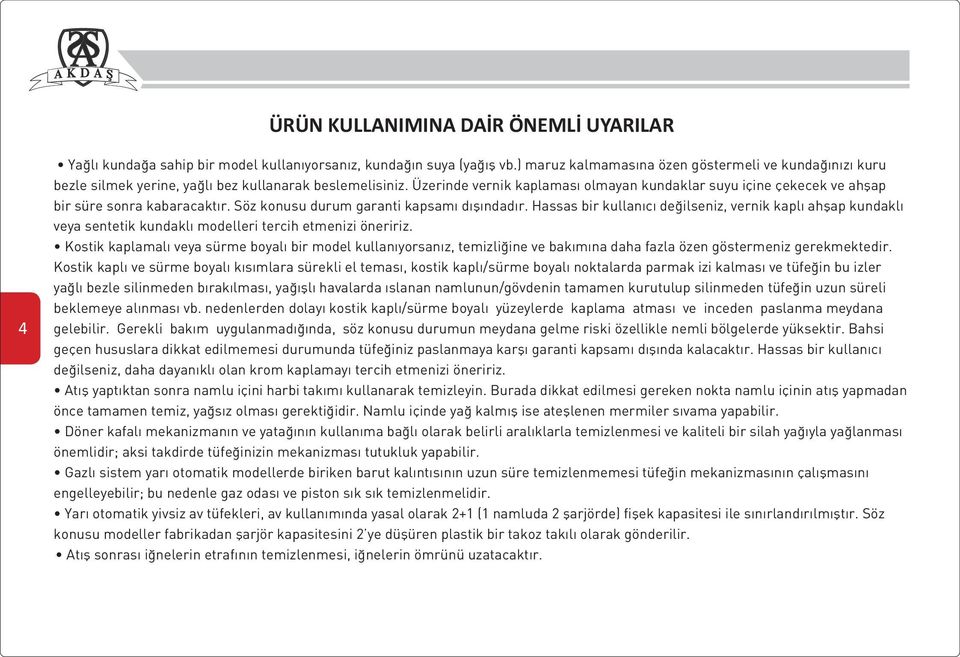 Üzerinde vernik kaplaması olmayan kundaklar suyu içine çekecek ve ahşap bir süre sonra kabaracaktır. Söz konusu durum garanti kapsamı dışındadır.