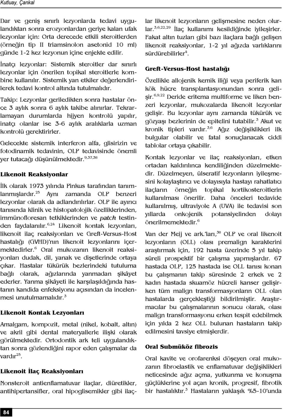 Sistemik yan etkiler değerlendirilerek tedavi kontrol altında tutulmalıdır. Takip: Lezyonlar geriledikten sonra hastalar önce 3 aylık sonra 6 aylık takibe alınırlar.