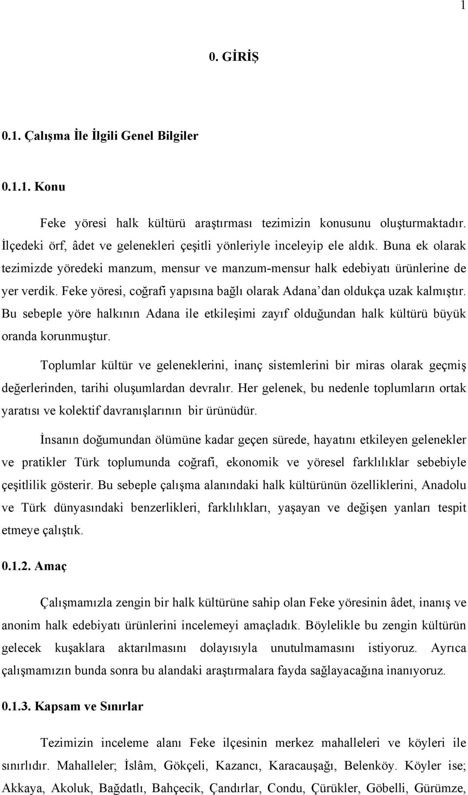 Feke yöresi, coğrafi yapısına bağlı olarak Adana dan oldukça uzak kalmıştır. Bu sebeple yöre halkının Adana ile etkileşimi zayıf olduğundan halk kültürü büyük oranda korunmuştur.