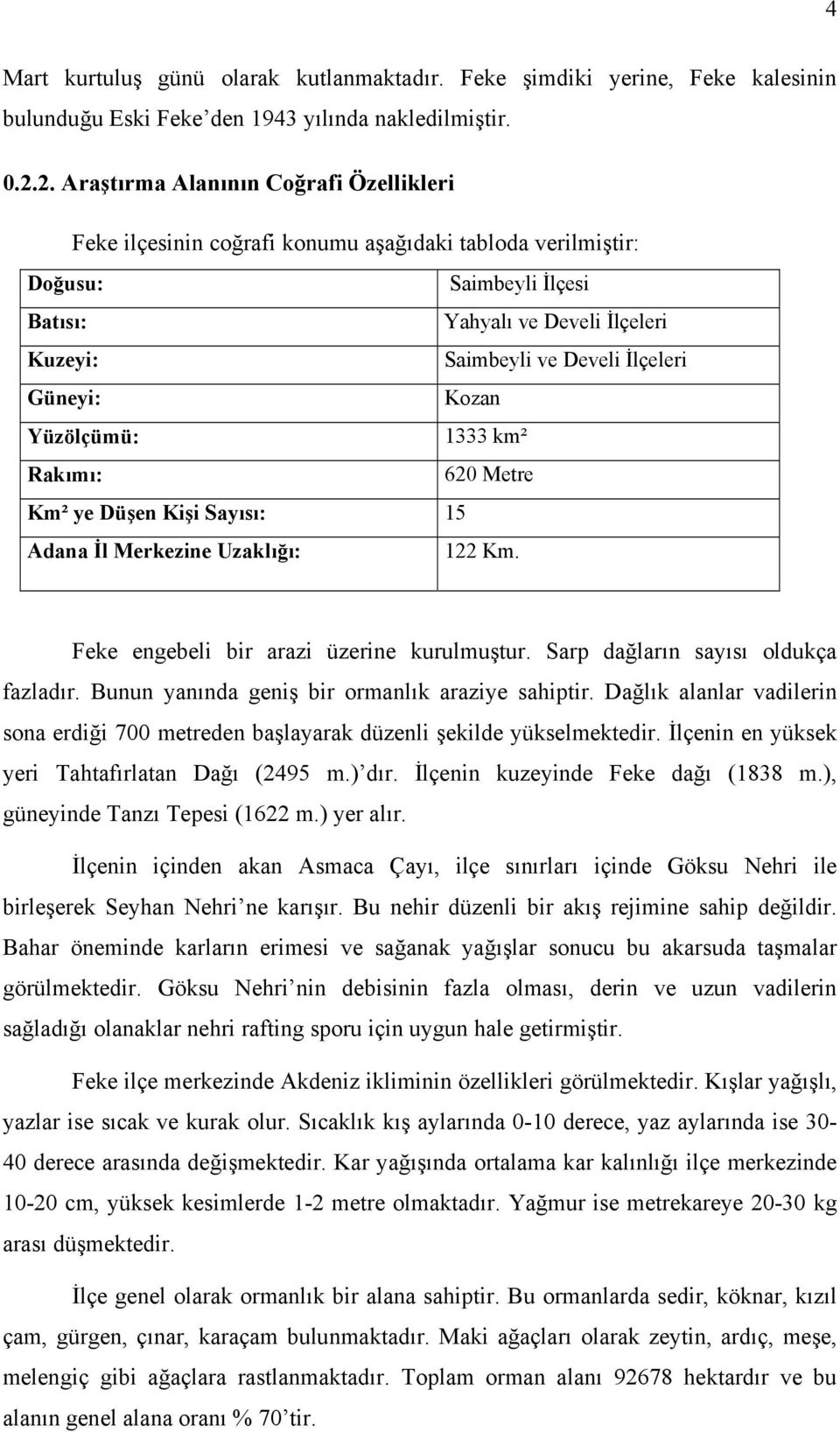 Güneyi: Kozan Yüzölçümü: 1333 km² Rakımı: 620 Metre Km² ye Düşen Kişi Sayısı: 15 Adana İl Merkezine Uzaklığı: 122 Km. Feke engebeli bir arazi üzerine kurulmuştur.