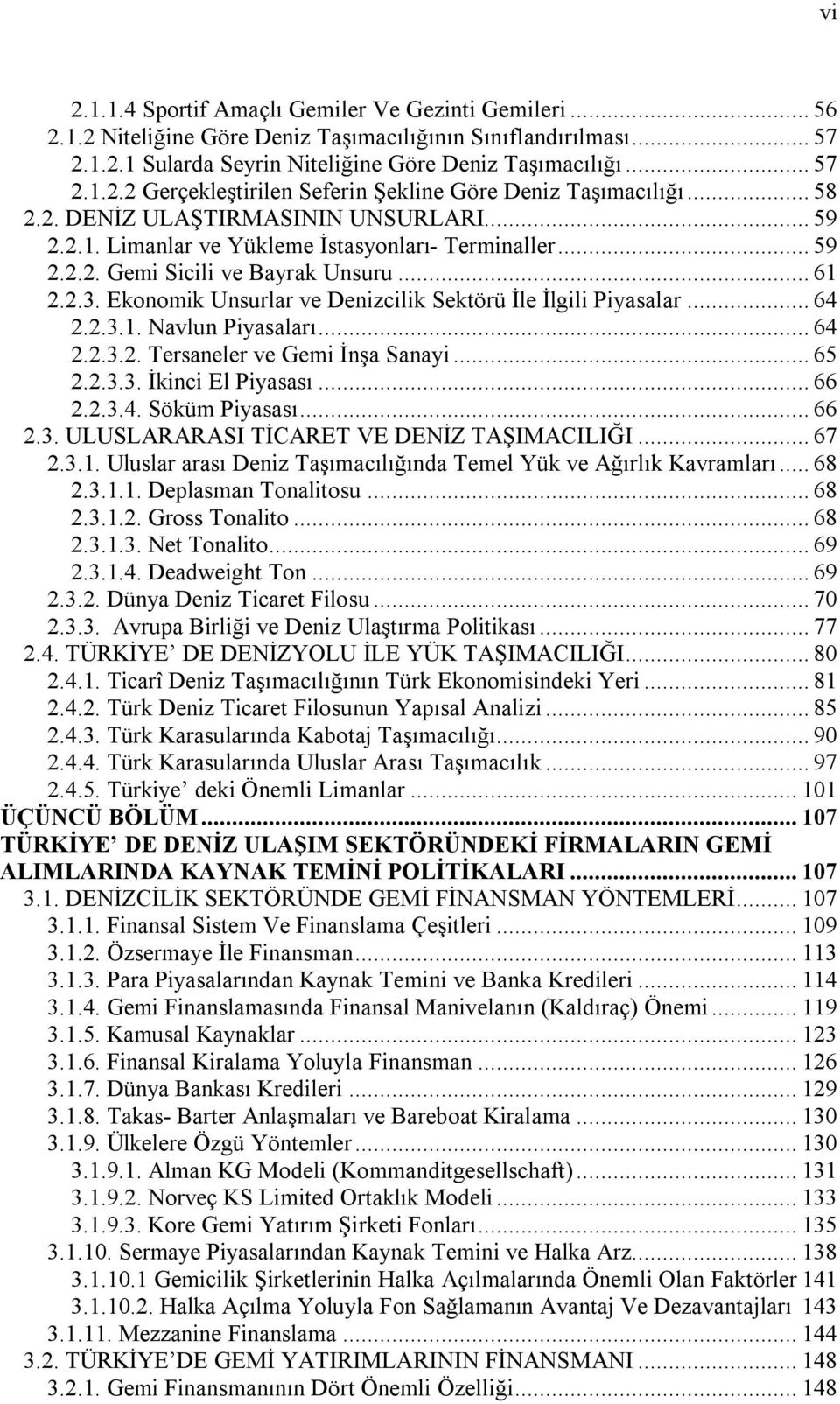 Ekonomik Unsurlar ve Denizcilik Sektörü İle İlgili Piyasalar... 64 2.2.3.1. Navlun Piyasaları... 64 2.2.3.2. Tersaneler ve Gemi İnşa Sanayi... 65 2.2.3.3. İkinci El Piyasası... 66 2.2.3.4. Söküm Piyasası.