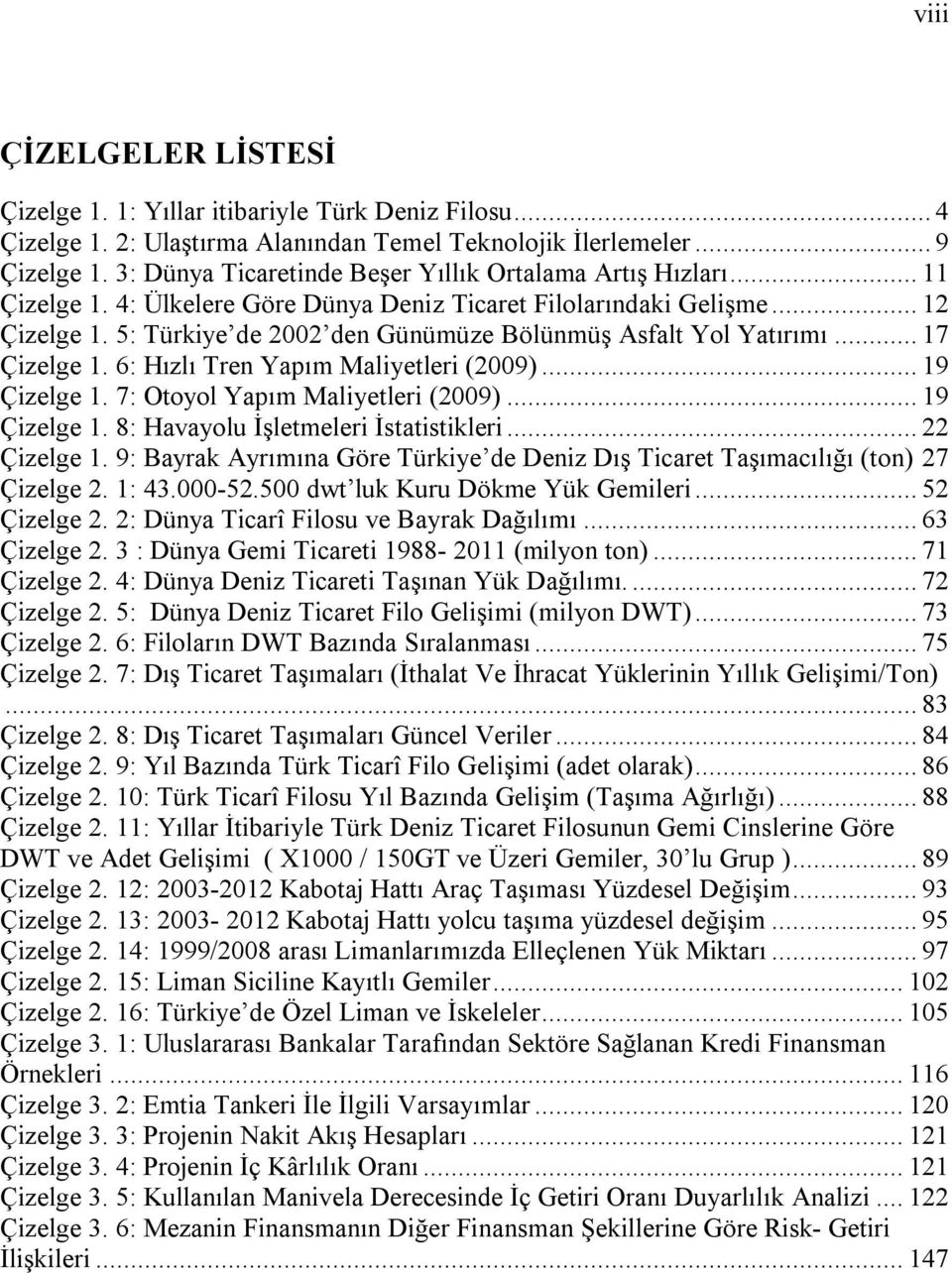 5: Türkiye de 2002 den Günümüze Bölünmüş Asfalt Yol Yatırımı... 17 Çizelge 1. 6: Hızlı Tren Yapım Maliyetleri (2009)... 19 Çizelge 1. 7: Otoyol Yapım Maliyetleri (2009)... 19 Çizelge 1. 8: Havayolu İşletmeleri İstatistikleri.