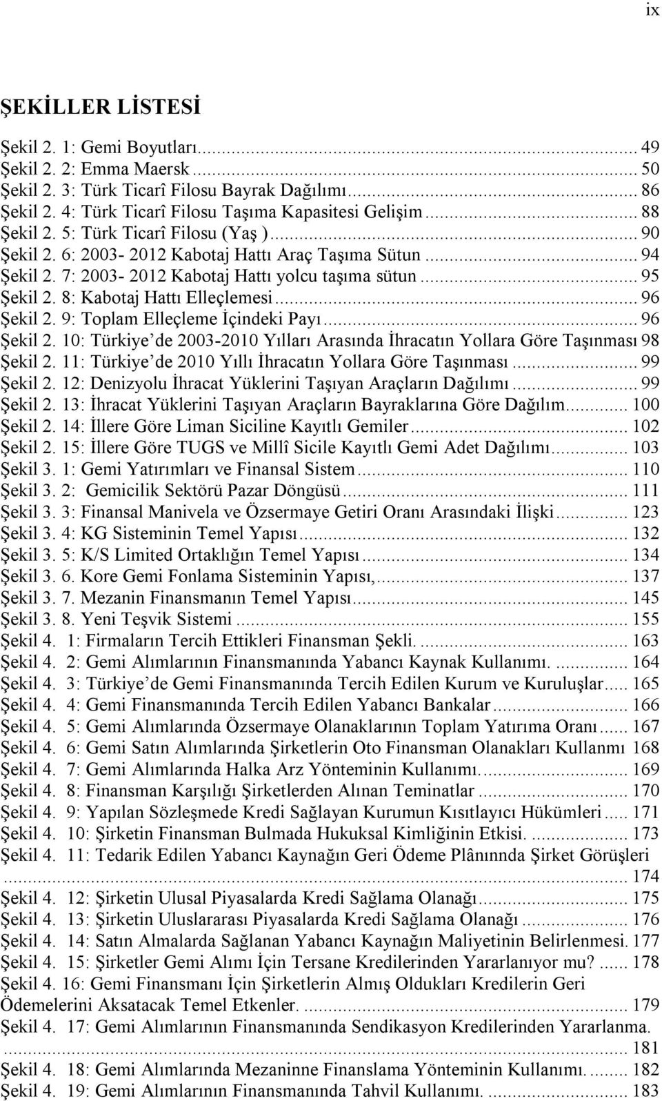 8: Kabotaj Hattı Elleçlemesi... 96 Şekil 2. 9: Toplam Elleçleme İçindeki Payı... 96 Şekil 2. 10: Türkiye de 2003-2010 Yılları Arasında İhracatın Yollara Göre Taşınması 98 Şekil 2.