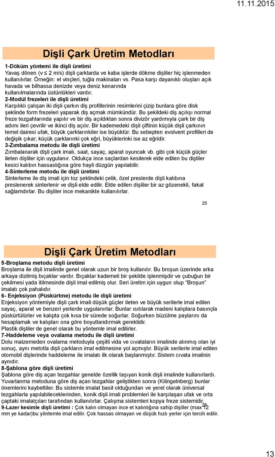 2-Modül frezeleri ile dişli üretimi Karşılıklı çalışan iki dişli çarkın diş profillerinin resimlerini çizip bunlara göre disk şeklinde form frezeleri yaparak diş açmak mümkündür.