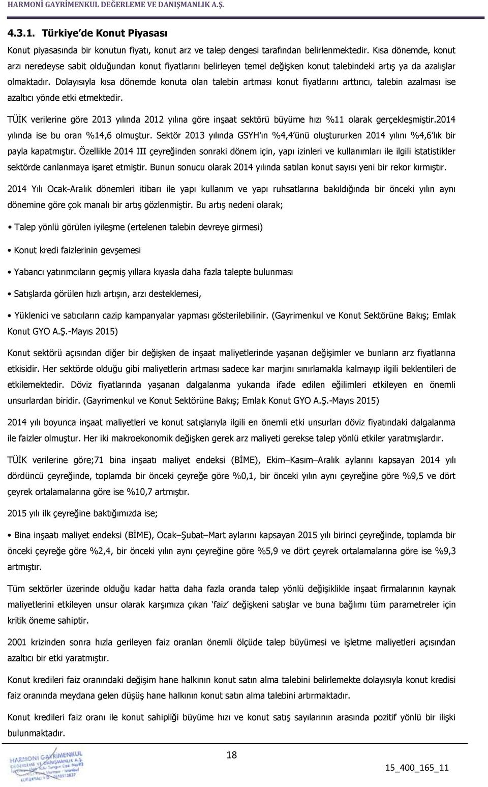 Dolayısıyla kısa dönemde konuta olan talebin artması konut fiyatlarını arttırıcı, talebin azalması ise azaltıcı yönde etki etmektedir.